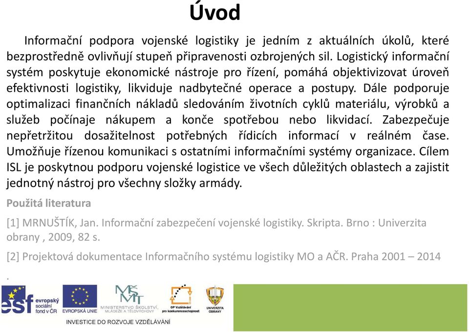 Dále podporuje optimalizaci finančních nákladů sledováním životních cyklů materiálu, výrobků a služeb počínaje nákupem a konče spotřebou nebo likvidací.