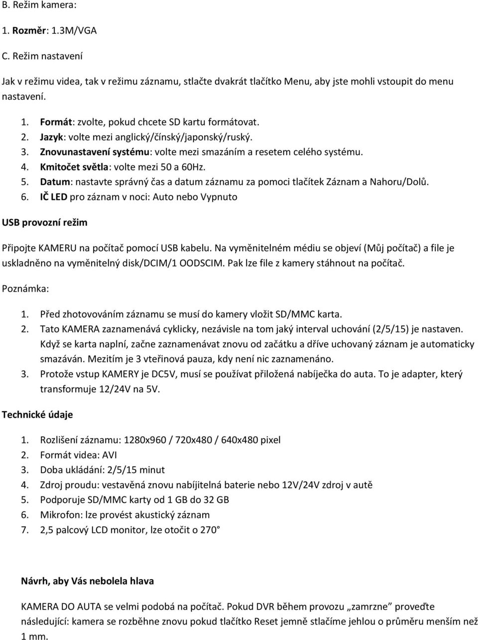 a 60Hz. 5. Datum: nastavte správný čas a datum záznamu za pomoci tlačítek Záznam a Nahoru/Dolů. 6. IČ LED pro záznam v noci: Auto nebo Vypnuto USB provozní režim Připojte KAMERU na počítač pomocí USB kabelu.