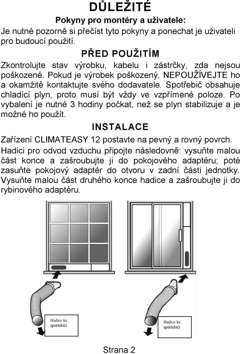 Spotřebič obsahuje chladící plyn, proto musí být vždy ve vzpřímené poloze. Po vybalení je nutné 3 hodiny počkat, než se plyn stabilizuje a je možné ho použít.