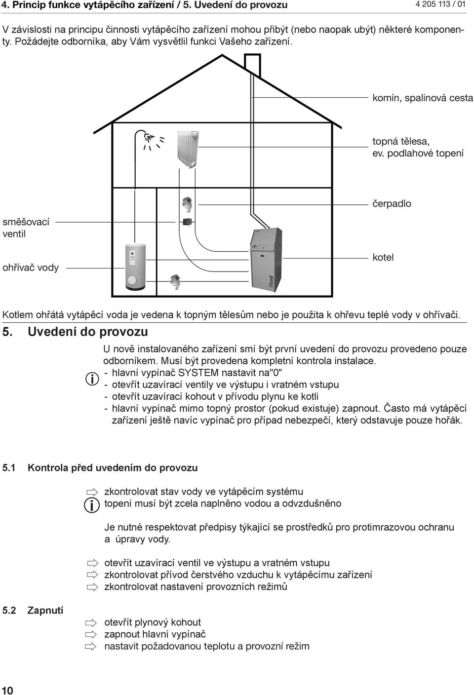podlahové topení směšovací ventl čerpadlo ohřívač vody kotel Kotlem ohřátá vytápěcí voda je vedena k topným tělesům nebo je použta k ohřevu teplé vody v ohřívač. 5.