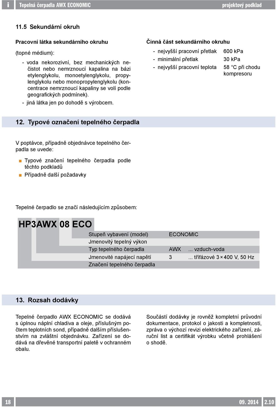 Činná část sekundárního okruhu -- nejvyšší pracovní přetlak 600 kpa -- minimální přetlak 30 kpa -- nejvyšší pracovní teplota 58 C při chodu kompresoru 12.