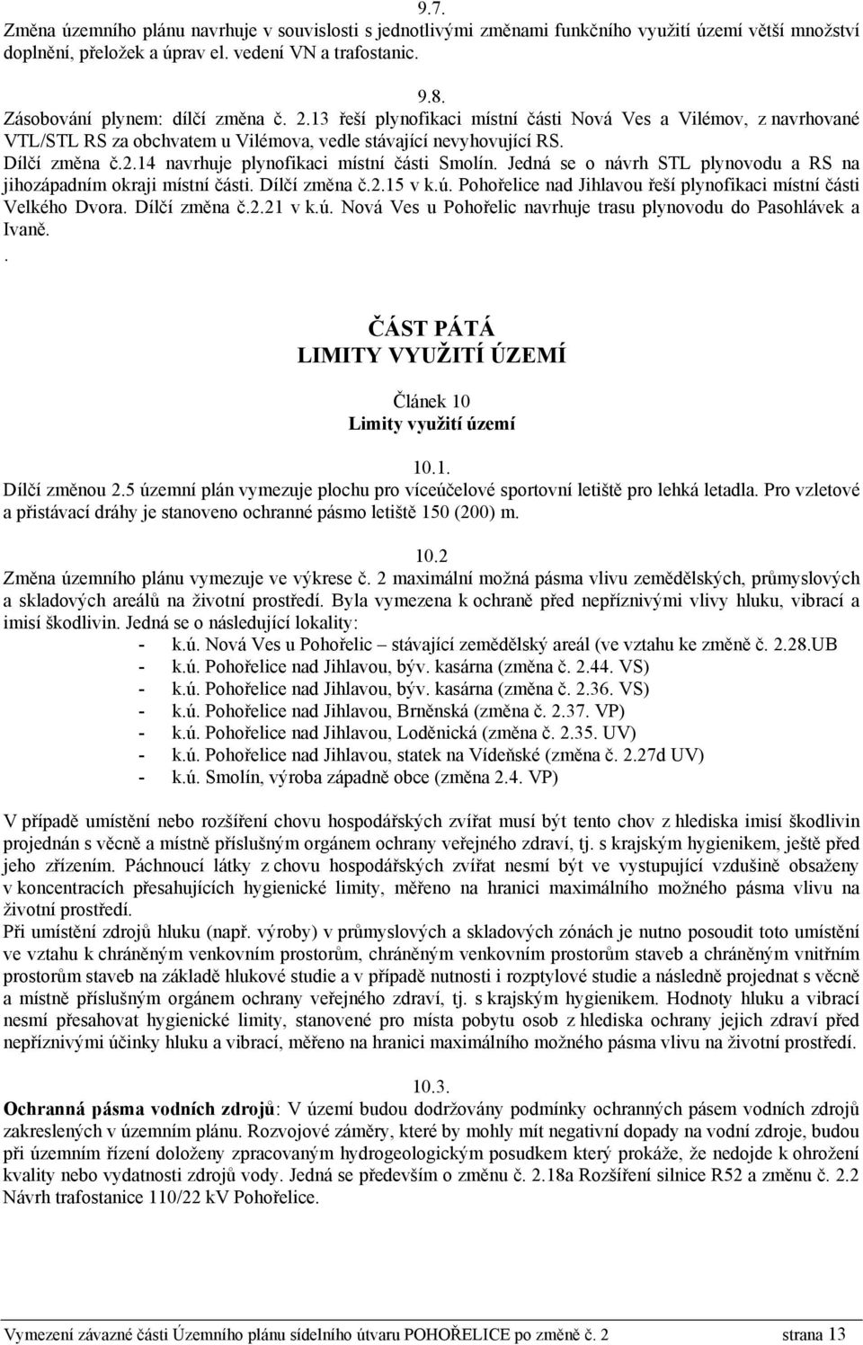 Jedná se o návrh STL plynovodu a RS na jihozápadním okraji místní části. Dílčí změna č.2.15 v k.ú. Pohořelice nad Jihlavou řeší plynofikaci místní části Velkého Dvora. Dílčí změna č.2.21 v k.ú. Nová Ves u Pohořelic navrhuje trasu plynovodu do Pasohlávek a Ivaně.