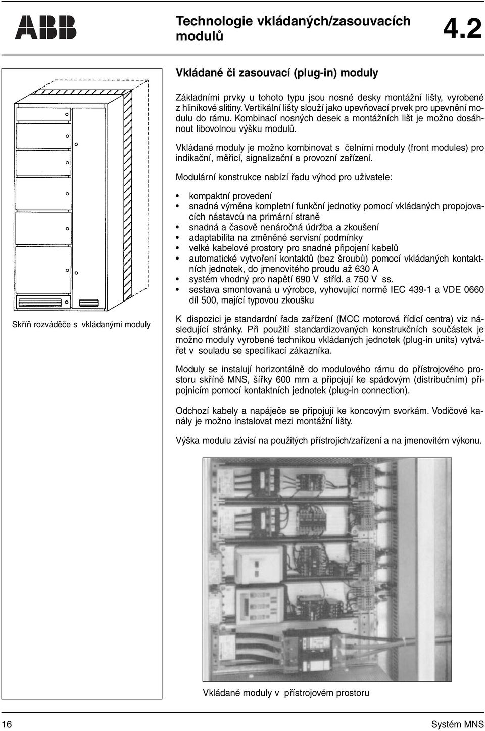 Vkládané moduly je možno kombinovat s čelními moduly (front modules) pro indikační, měřicí, signalizační a provozní zařízení.