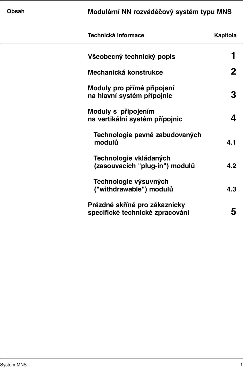 přípojnic 4 Technologie pevně zabudovaných modulů 4.1 Technologie vkládaných (zasouvacích "plug-in") modulů 4.