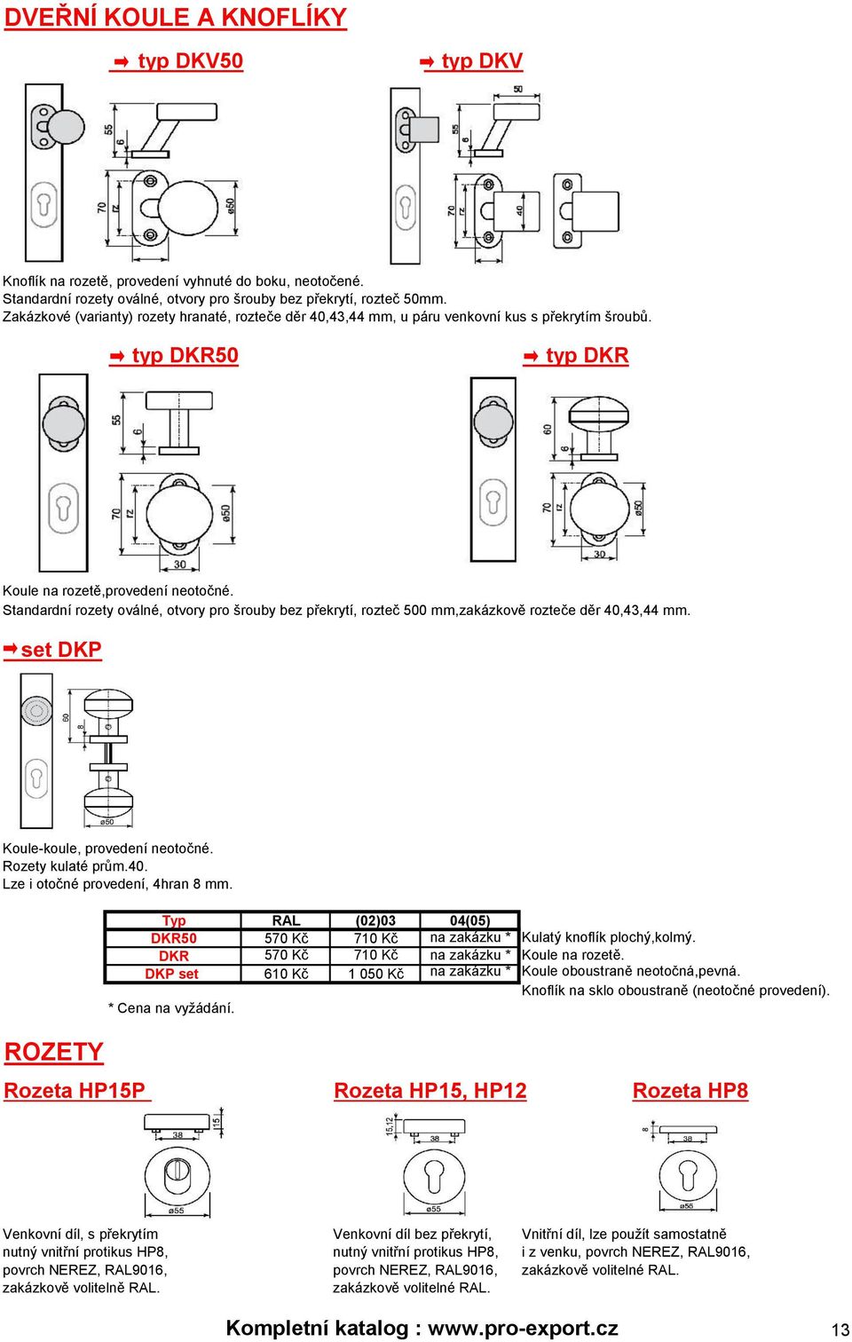 Standardní rozety oválné, otvory pro šrouby bez překrytí, rozteč 500 mm,zakázkově rozteče děr 40,43,44 mm. set DKP Koule-koule, provedení neotočné. Rozety kulaté prům.40. Lze i otočné provedení, 4hran 8 mm.