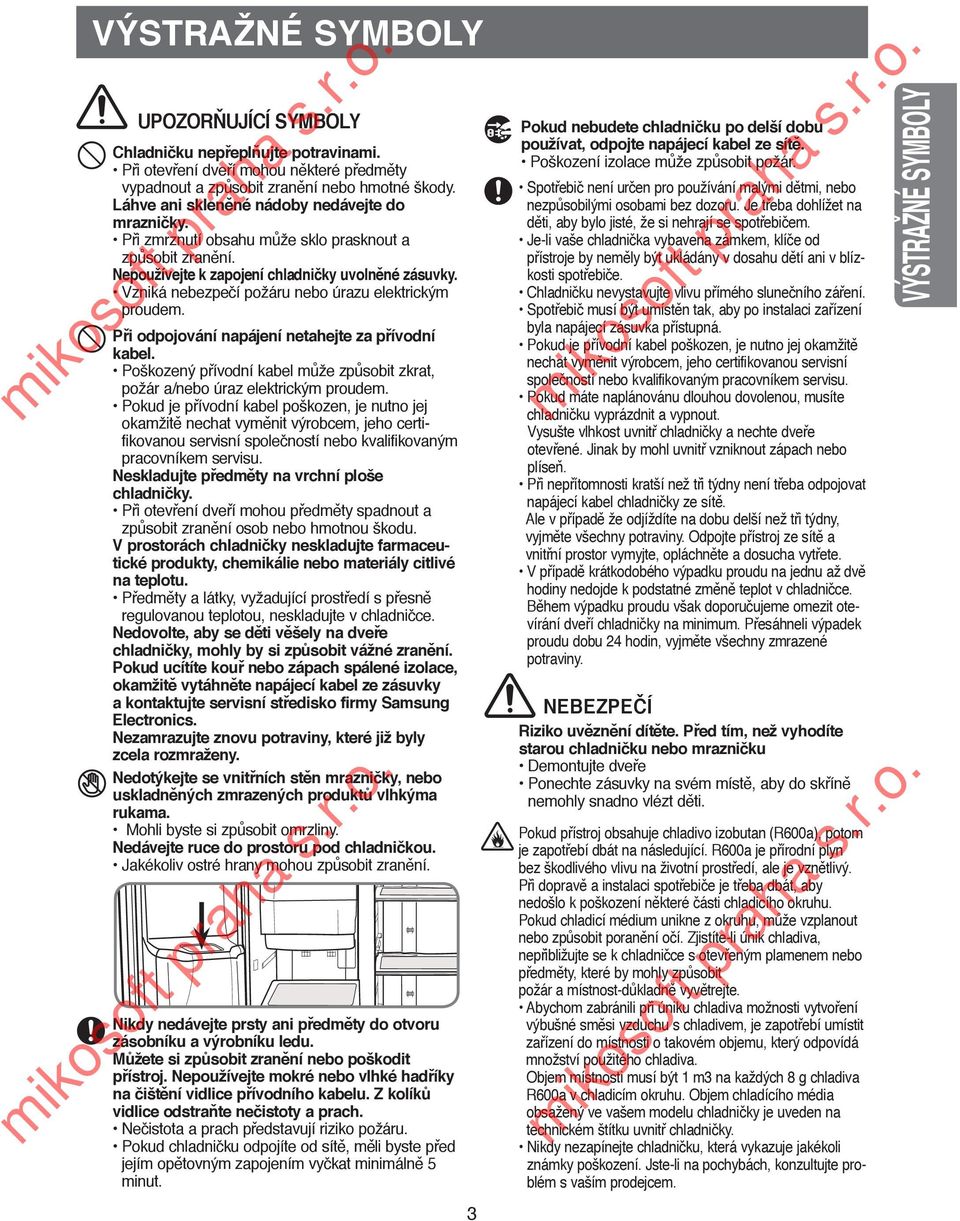 Vzniká nebezpečí požáru nebo úrazu elektrickým proudem. Při odpojování napájení netahejte za přívodní kabel. Poškozený přívodní kabel může způsobit zkrat, požár a/nebo úraz elektrickým proudem.