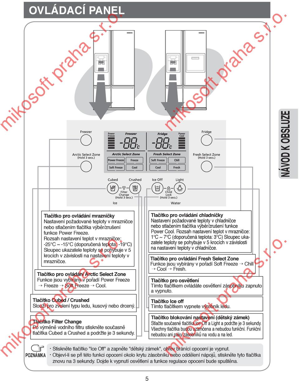 Tlačítko pro ovládání Arctic Select Zone Funkce jsou vybírány v pořadí Power Freeze Freeze Soft Freeze Cool. Tlačítko Cubed / Crushed Slouží pro zvolení typu ledu, kusový nebo drcený.