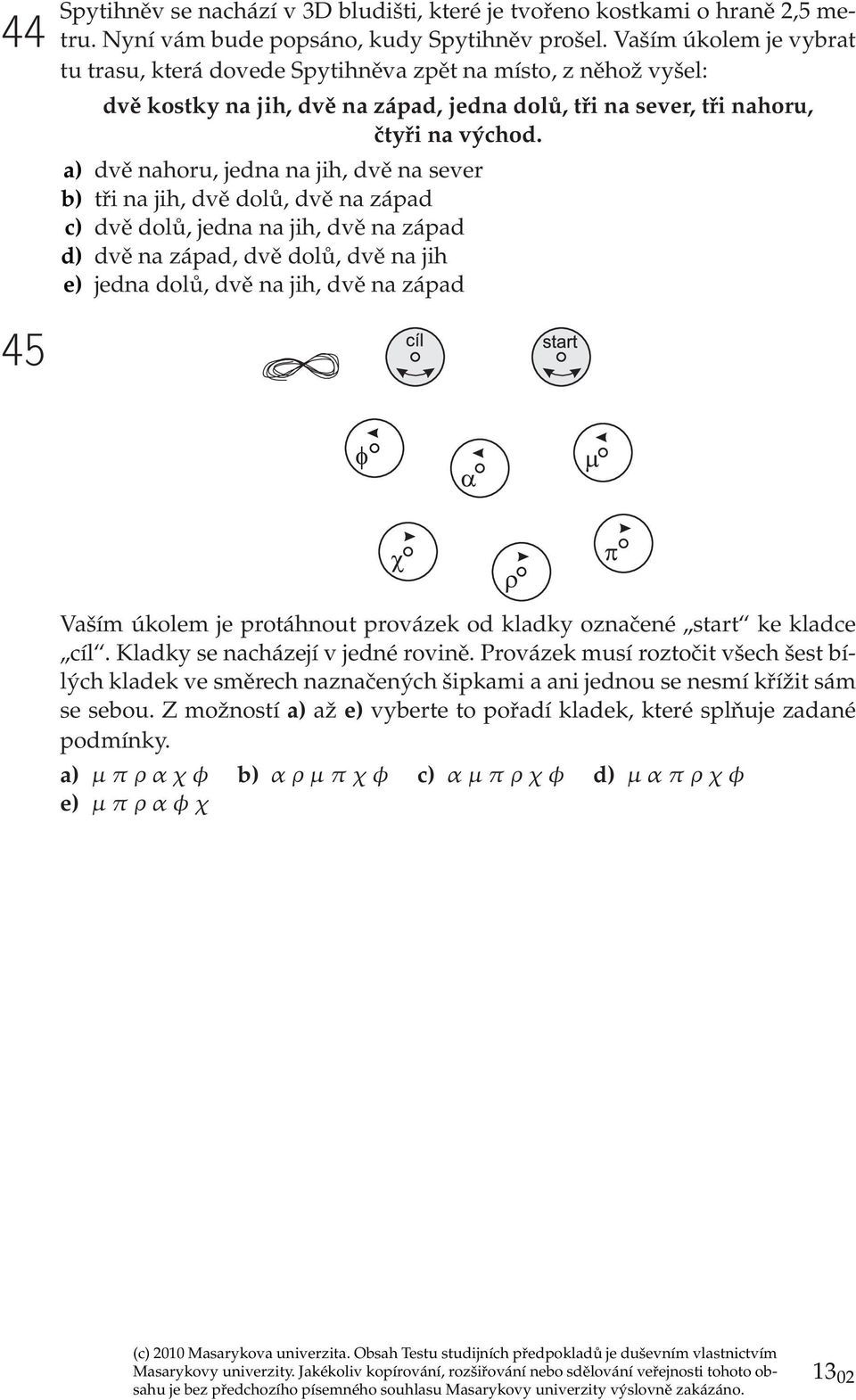 a) dvě nahoru, jedna na jih, dvě na sever b) tři na jih, dvě dolů, dvě na západ c) dvě dolů, jedna na jih, dvě na západ d) dvě na západ, dvě dolů, dvě na jih e) jedna dolů, dvě na jih, dvě na západ