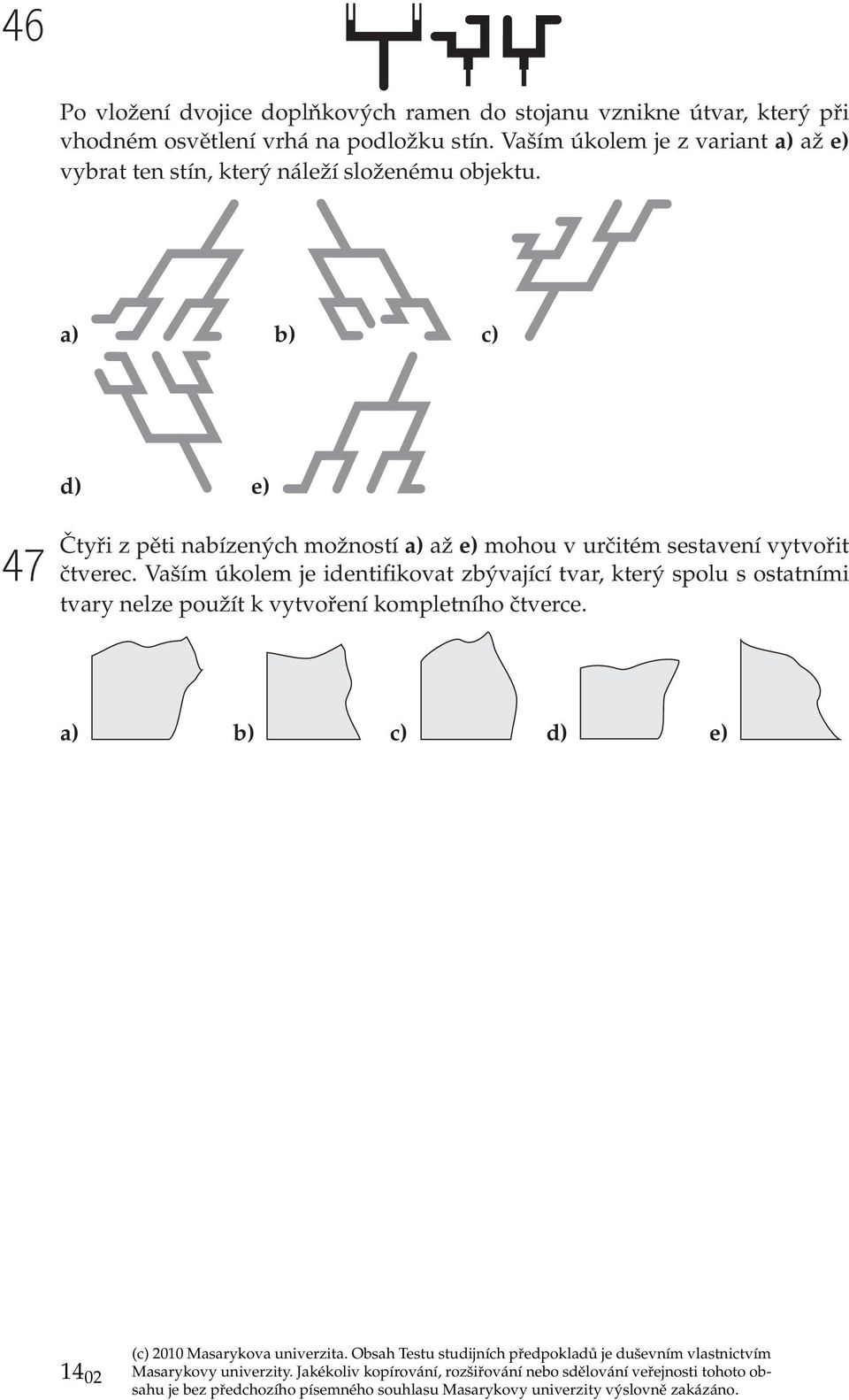 a) b) c) d) e) 47 Čtyři z pěti nabízených možností a) až e) mohou v určitém sestavení vytvořit čtverec.