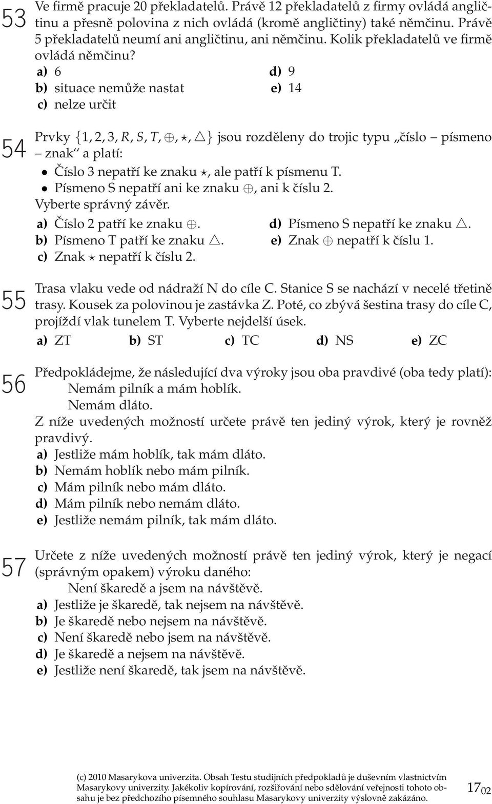 a) 6 b) situace nemůže nastat c) nelze určit d) 9 e) 14 54 55 56 57 Prvky {1, 2, 3, R, S, T,,, } jsou rozděleny do trojic typu,,číslo písmeno znak a platí: Číslo 3 nepatří ke znaku, ale patří k