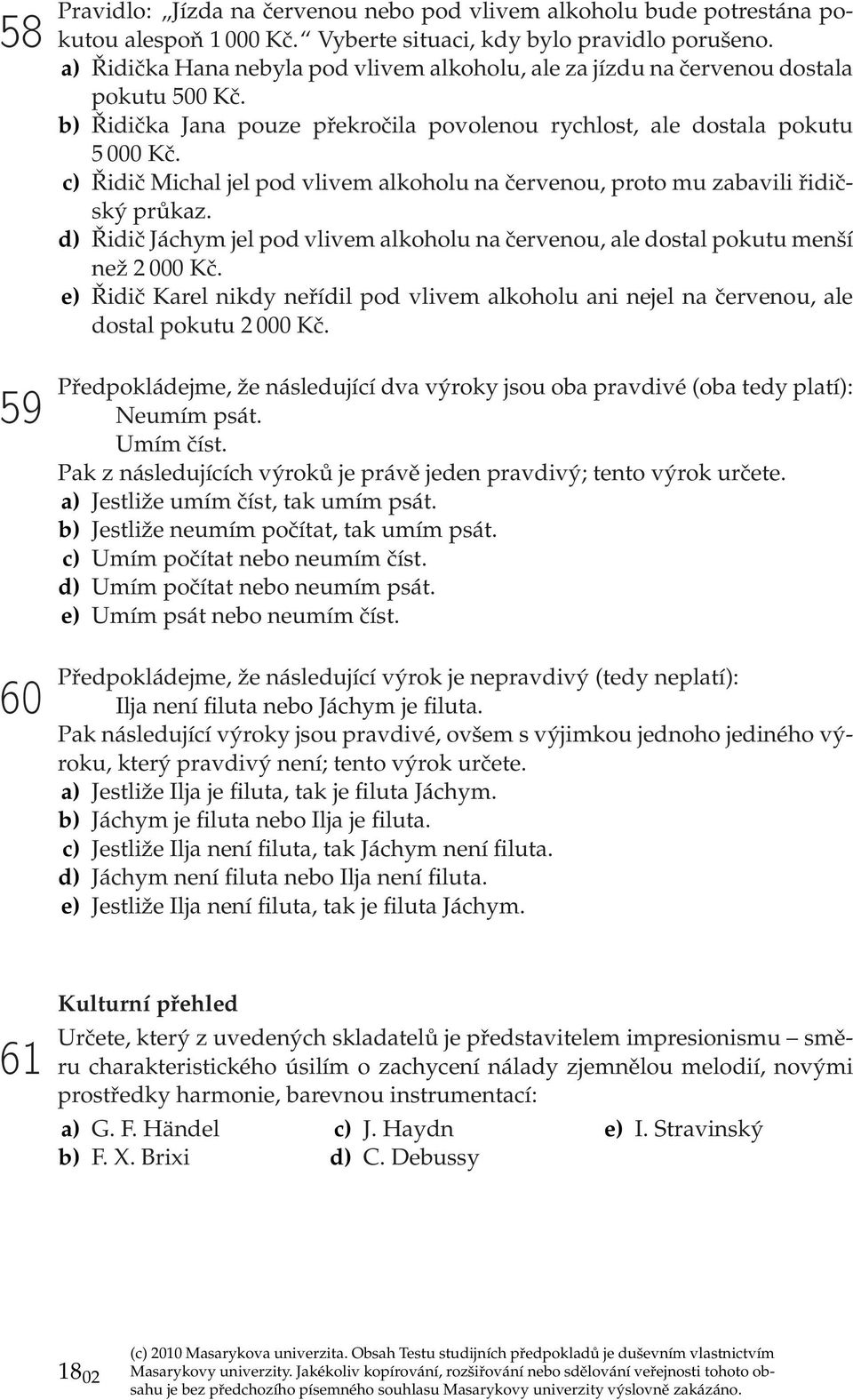 c) Řidič Michal jel pod vlivem alkoholu na červenou, proto mu zabavili řidičský průkaz. d) Řidič Jáchym jel pod vlivem alkoholu na červenou, ale dostal pokutu menší než 2 000 Kč.