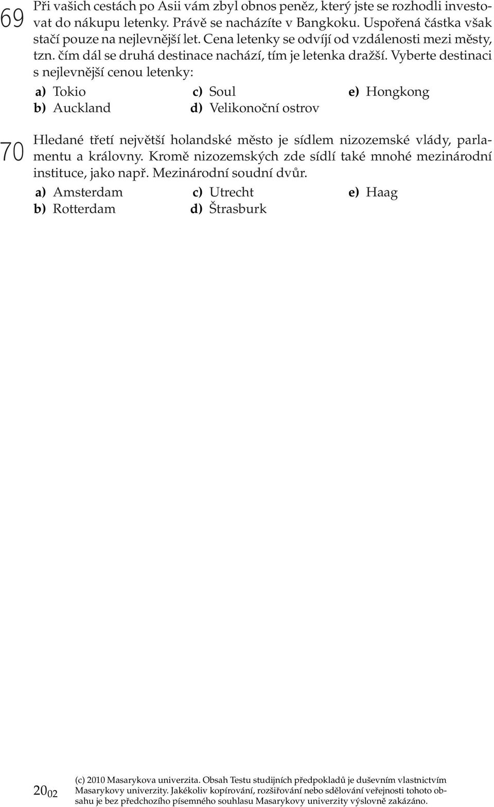 Vyberte destinaci s nejlevnější cenou letenky: a) Tokio b) Auckland c) Soul d) Velikonoční ostrov e) Hongkong 70 Hledané třetí největší holandské město je sídlem