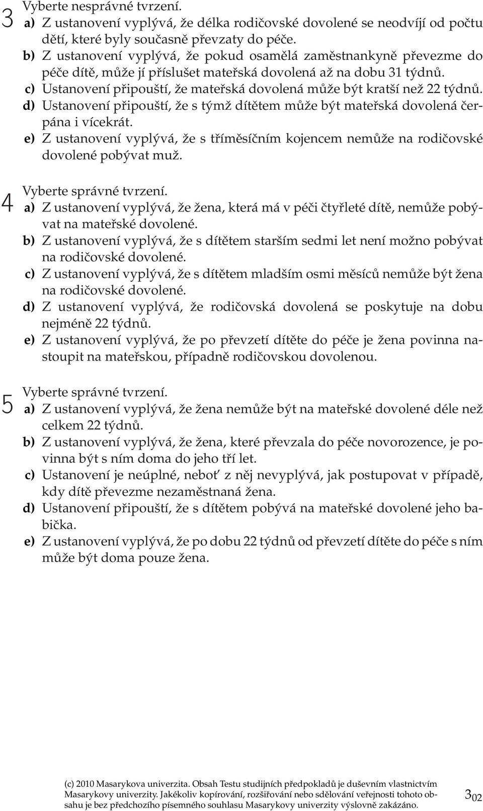 c) Ustanovení připouští, že mateřská dovolená může být kratší než 22 týdnů. d) Ustanovení připouští, že s týmž dítětem může být mateřská dovolená čerpána i vícekrát.