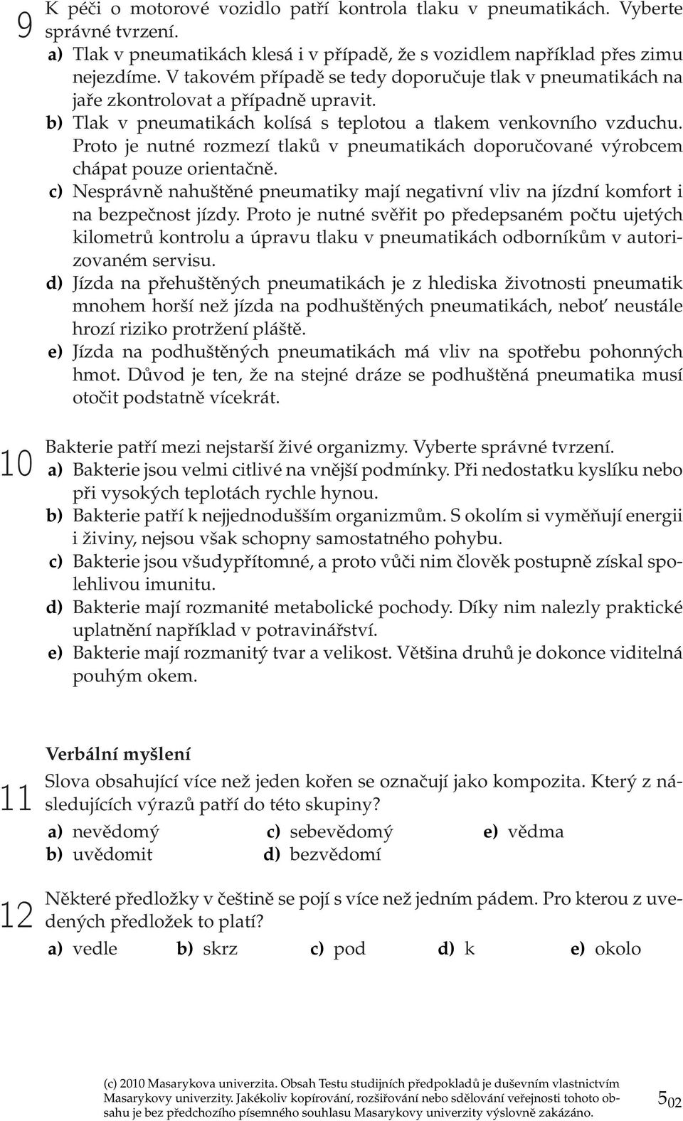 Proto je nutné rozmezí tlaků v pneumatikách doporučované výrobcem chápat pouze orientačně. c) Nesprávně nahuštěné pneumatiky mají negativní vliv na jízdní komfort i na bezpečnost jízdy.