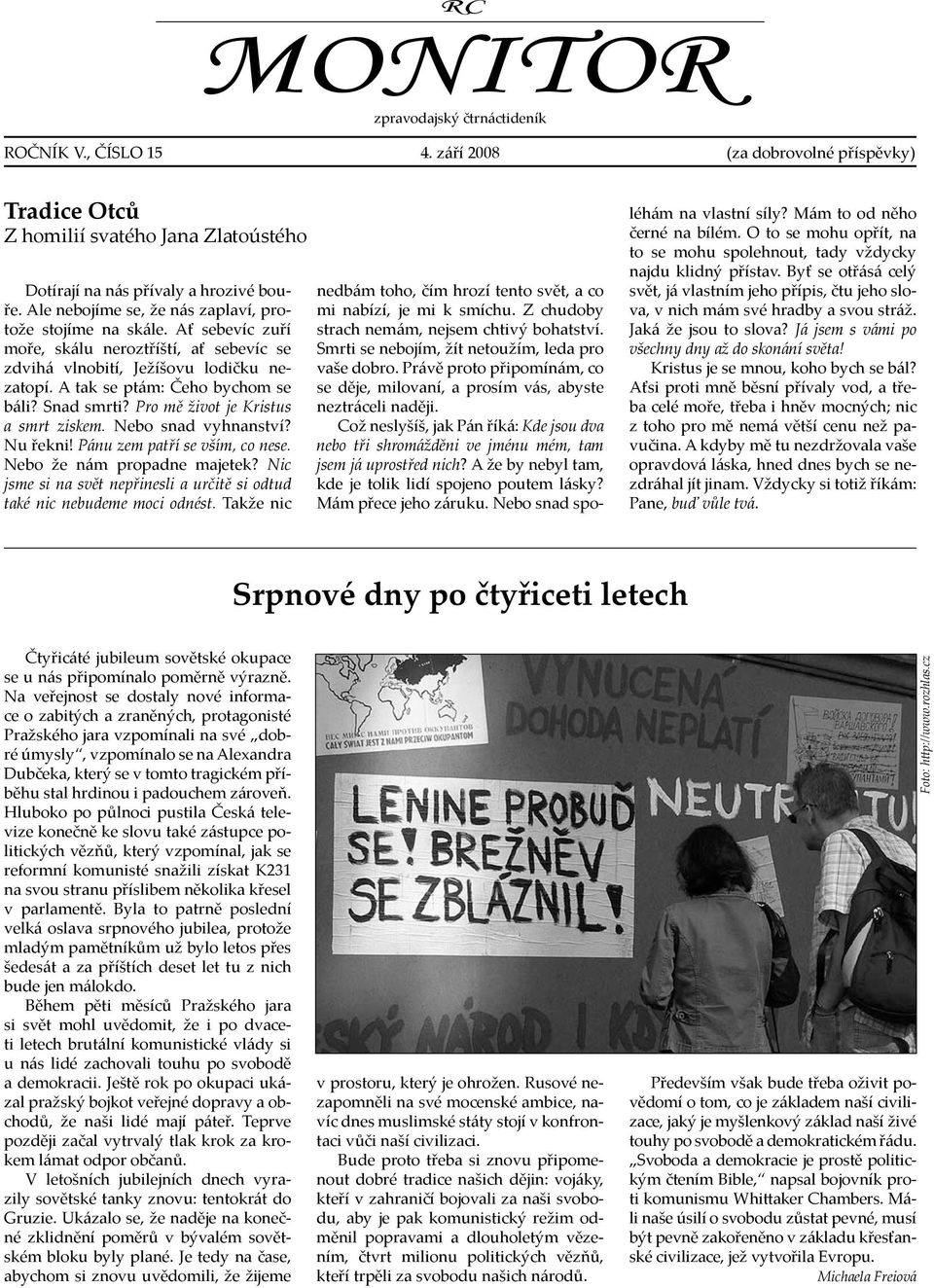 Snad smrti? Pro mě život je Kristus a smrt ziskem. Nebo snad vyhnanství? Nu řekni! Pánu zem patří se vším, co nese. Nebo že nám propadne majetek?