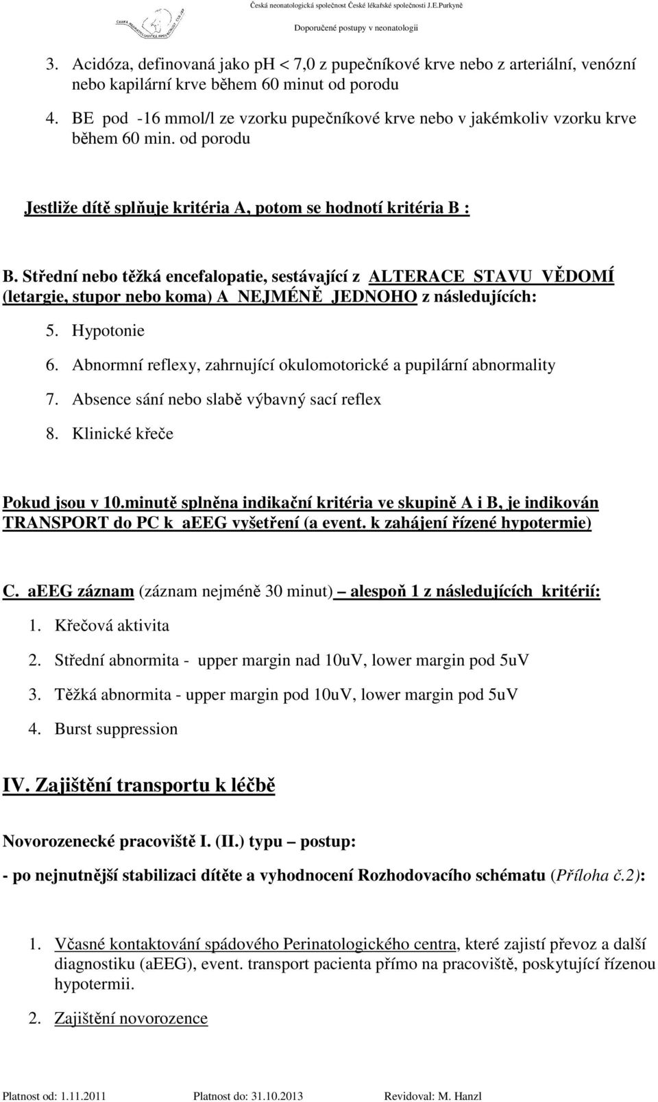 Střední nebo těžká encefalopatie, sestávající z ALTERACE STAVU VĚDOMÍ (letargie, stupor nebo koma) A NEJMÉNĚ JEDNOHO z následujících: 5. Hypotonie 6.