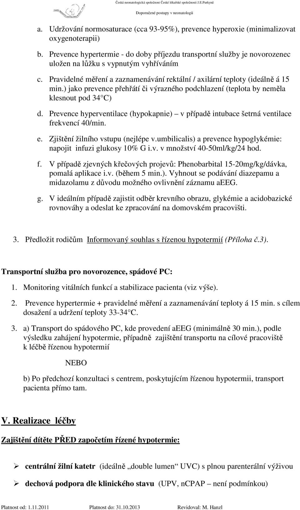 ) jako prevence přehřátí či výrazného podchlazení (teplota by neměla klesnout pod 34 C) d. Prevence hyperventilace (hypokapnie) v případě intubace šetrná ventilace frekvencí 40/min. e.