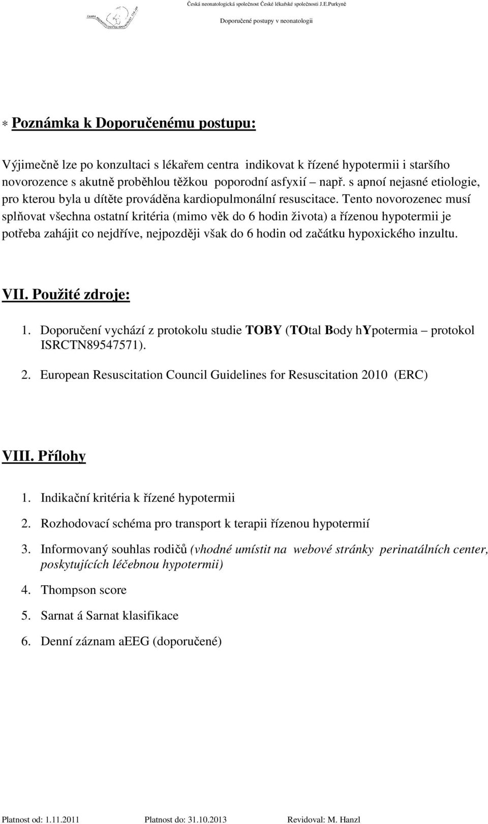 Tento novorozenec musí splňovat všechna ostatní kritéria (mimo věk do 6 hodin života) a řízenou hypotermii je potřeba zahájit co nejdříve, nejpozději však do 6 hodin od začátku hypoxického inzultu.