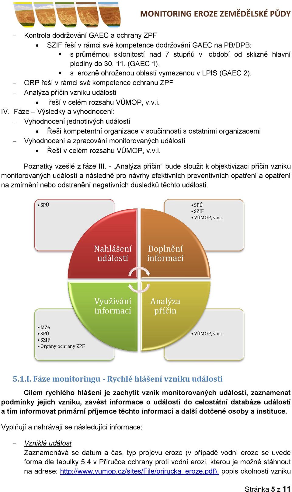 Fáze Výsledky a vyhodnocení: Vyhodnocení jednotlivých událostí Řeší kompetentní organizace v součinnosti s ostatními organizacemi Vyhodnocení a zpracování monitorovaných událostí Řeší v celém rozsahu