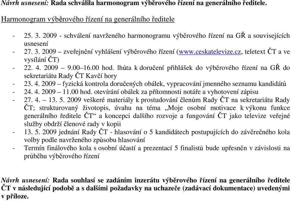 cz, teletext ČT a ve vysílání ČT) - 22. 4. 2009 9.00 16.00 hod. lhůta k doručení přihlášek do výběrového řízení na GŘ do sekretariátu Rady ČT Kavčí hory - 23. 4. 2009 fyzická kontrola doručených obálek, vypracování jmenného seznamu kandidátů - 24.