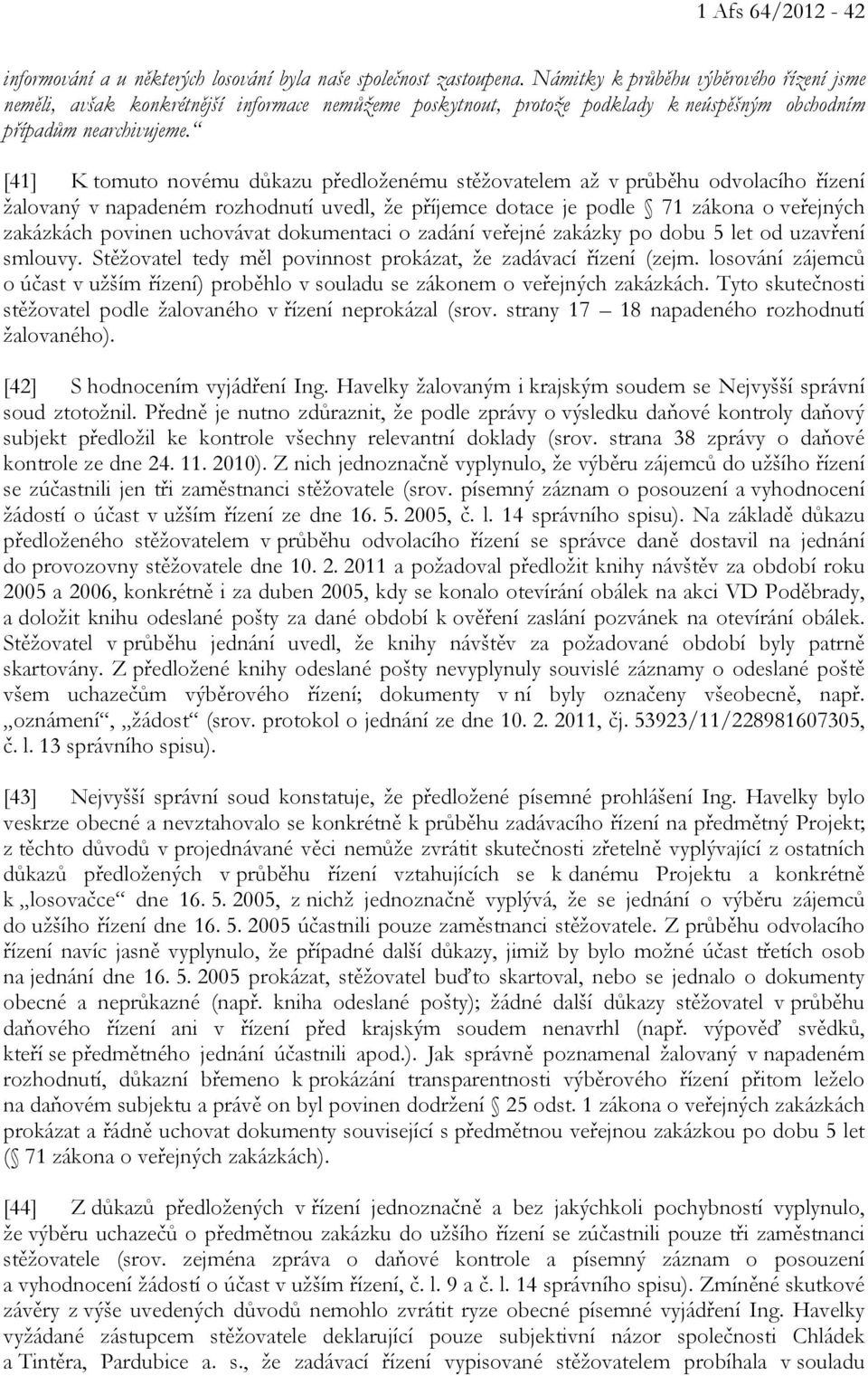 [41] K tomuto novému důkazu předloženému stěžovatelem až v průběhu odvolacího řízení žalovaný v napadeném rozhodnutí uvedl, že příjemce dotace je podle 71 zákona o veřejných zakázkách povinen