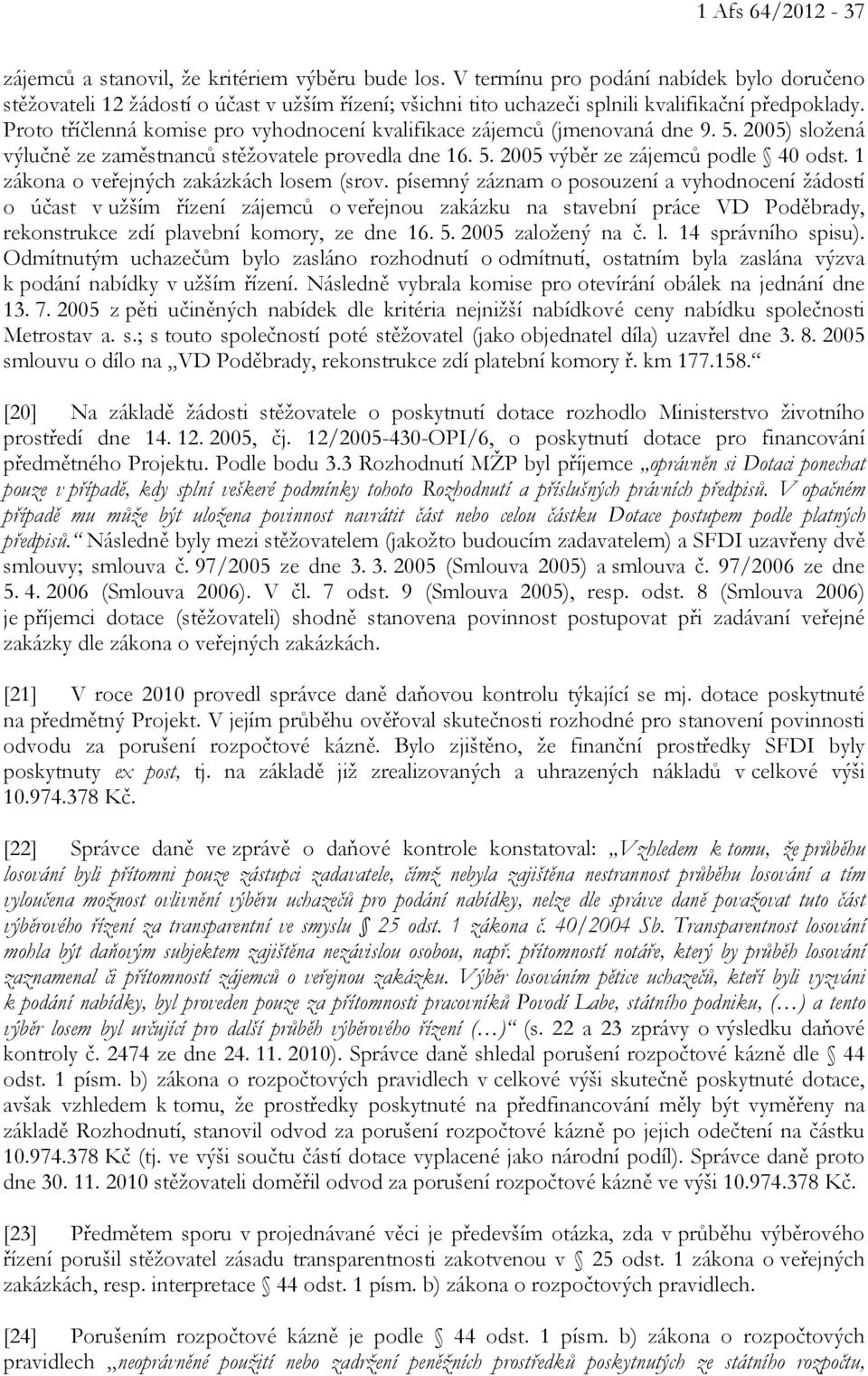 Proto tříčlenná komise pro vyhodnocení kvalifikace zájemců (jmenovaná dne 9. 5. 2005) složená výlučně ze zaměstnanců stěžovatele provedla dne 16. 5. 2005 výběr ze zájemců podle 40 odst.