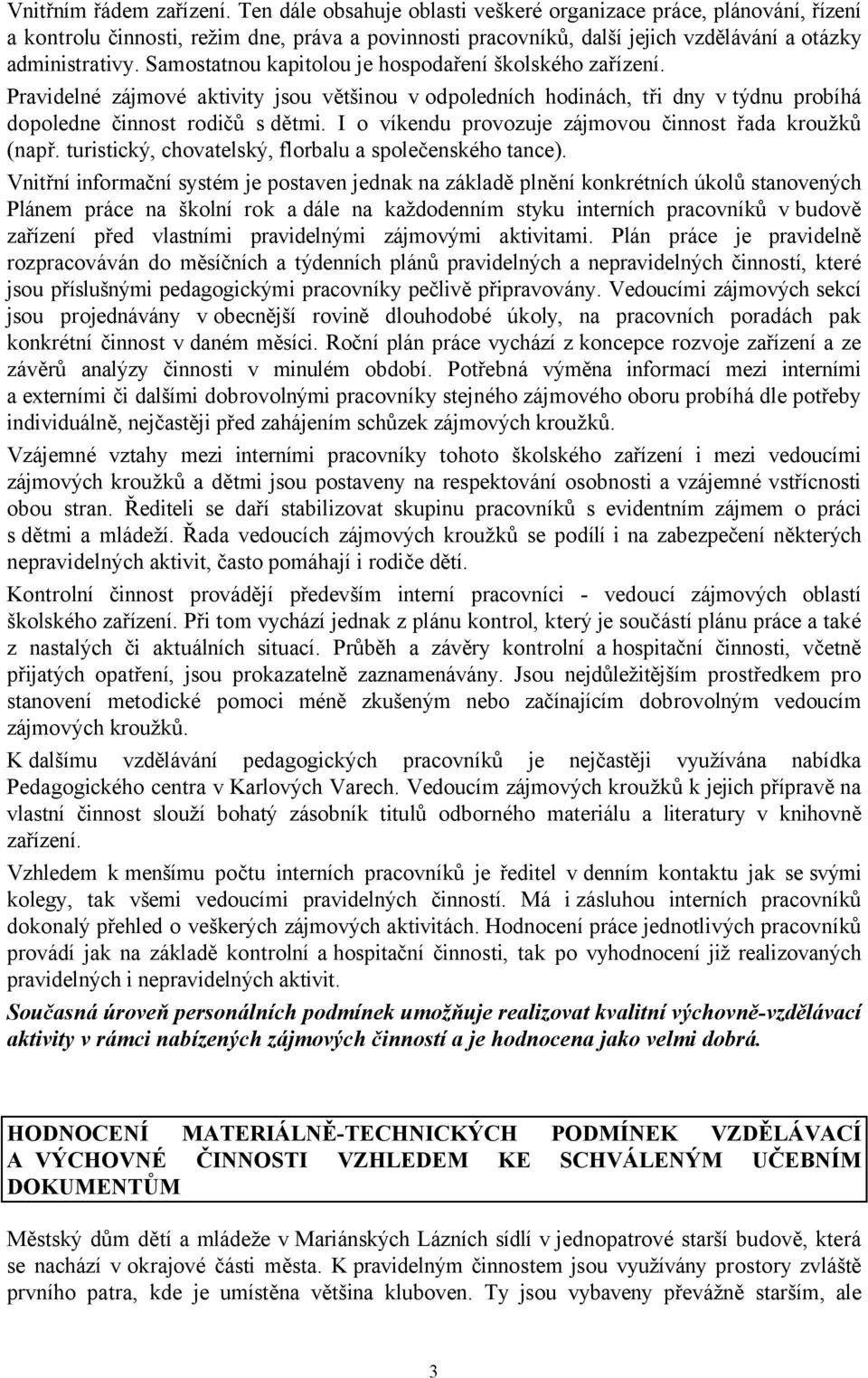 Samostatnou kapitolou je hospodaření školského zařízení. Pravidelné zájmové aktivity jsou většinou v odpoledních hodinách, tři dny v týdnu probíhá dopoledne činnost rodičů s dětmi.