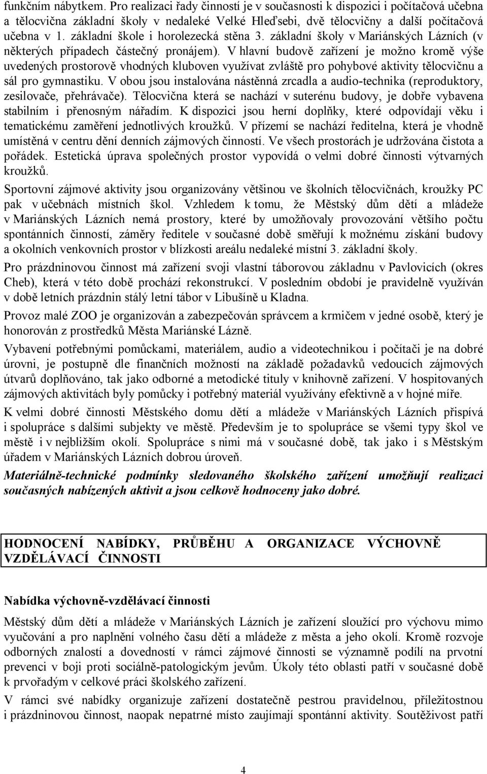 V hlavní budově zařízení je možno kromě výše uvedených prostorově vhodných kluboven využívat zvláště pro pohybové aktivity tělocvičnu a sál pro gymnastiku.