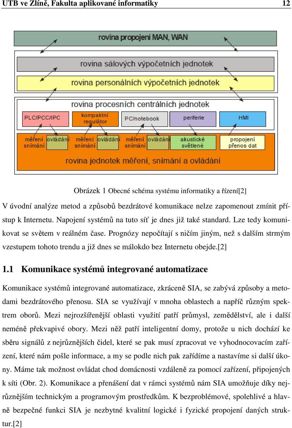 Prognózy nepočítají s ničím jiným, než s dalším strmým vzestupem tohoto trendu a již dnes se málokdo bez Internetu obejde.[2] 1.