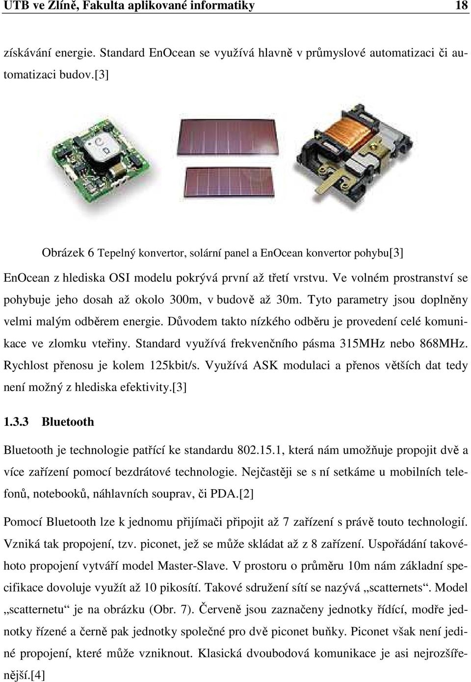 Ve volném prostranství se pohybuje jeho dosah až okolo 300m, v budově až 30m. Tyto parametry jsou doplněny velmi malým odběrem energie.