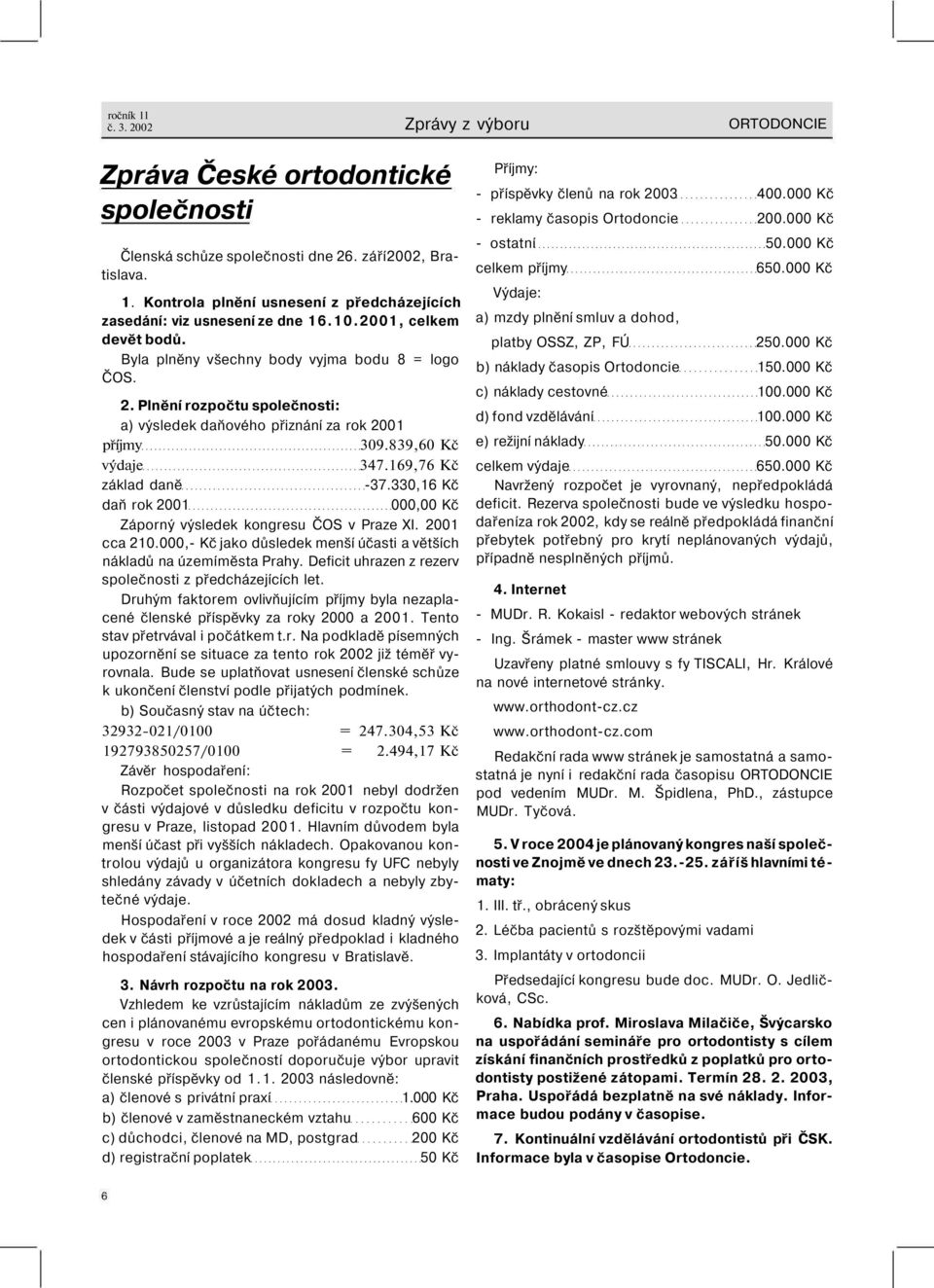 169,76 Kč základ daně -37.330,16 Kč daň rok 2001 000,00 Kč Záporný výsledek kongresu ČOS v Praze XI. 2001 cca 210.000,- Kč jako důsledek menší účasti a větších nákladů na územíměsta Prahy.