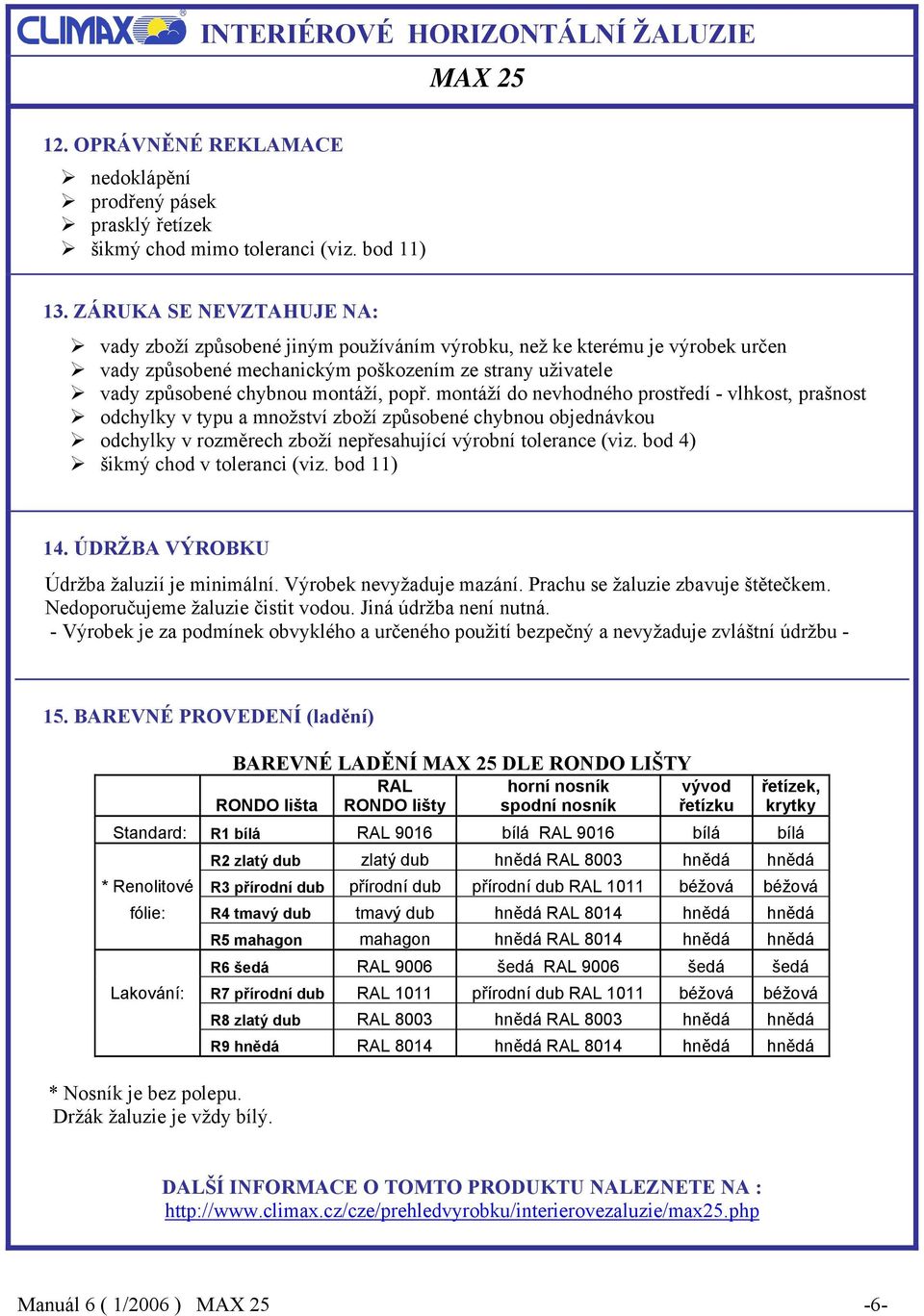 montáží do nevhodného prostředí - vlhkost, prašnost odchylky v typu a množství zboží způsobené chybnou objednávkou odchylky v rozměrech zboží nepřesahující výrobní tolerance (viz.