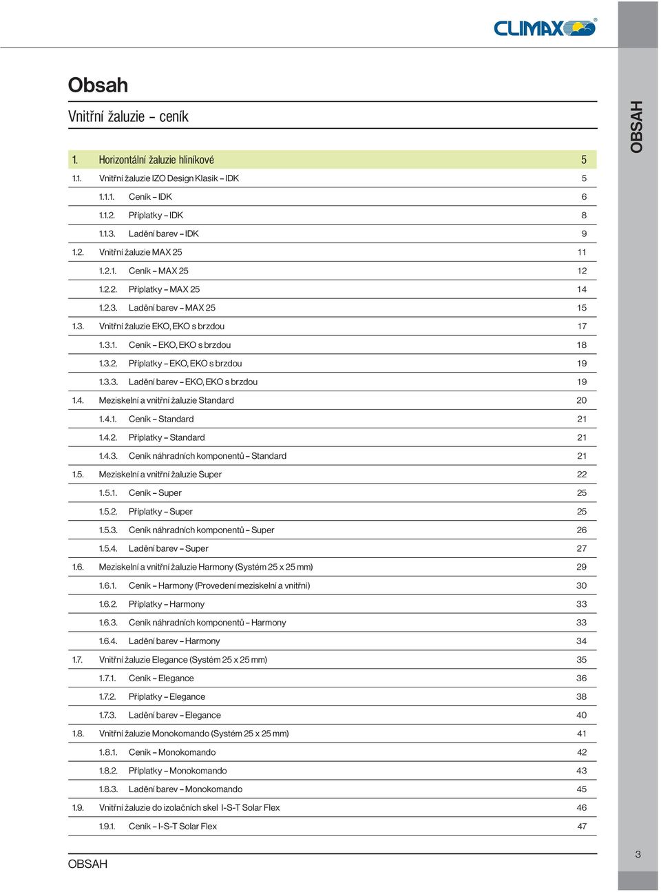 4. Meziskelní a vnitřní žaluzie Standard 20 1.4.1. Ceník Standard 21 1.4.2. Příplatky Standard 21 1.4.3. Ceník náhradních komponentů Standard 2 1 1.5. Meziskelní a vnitřní žaluzie Super 22 1.5.1. Ceník Super 25 1.