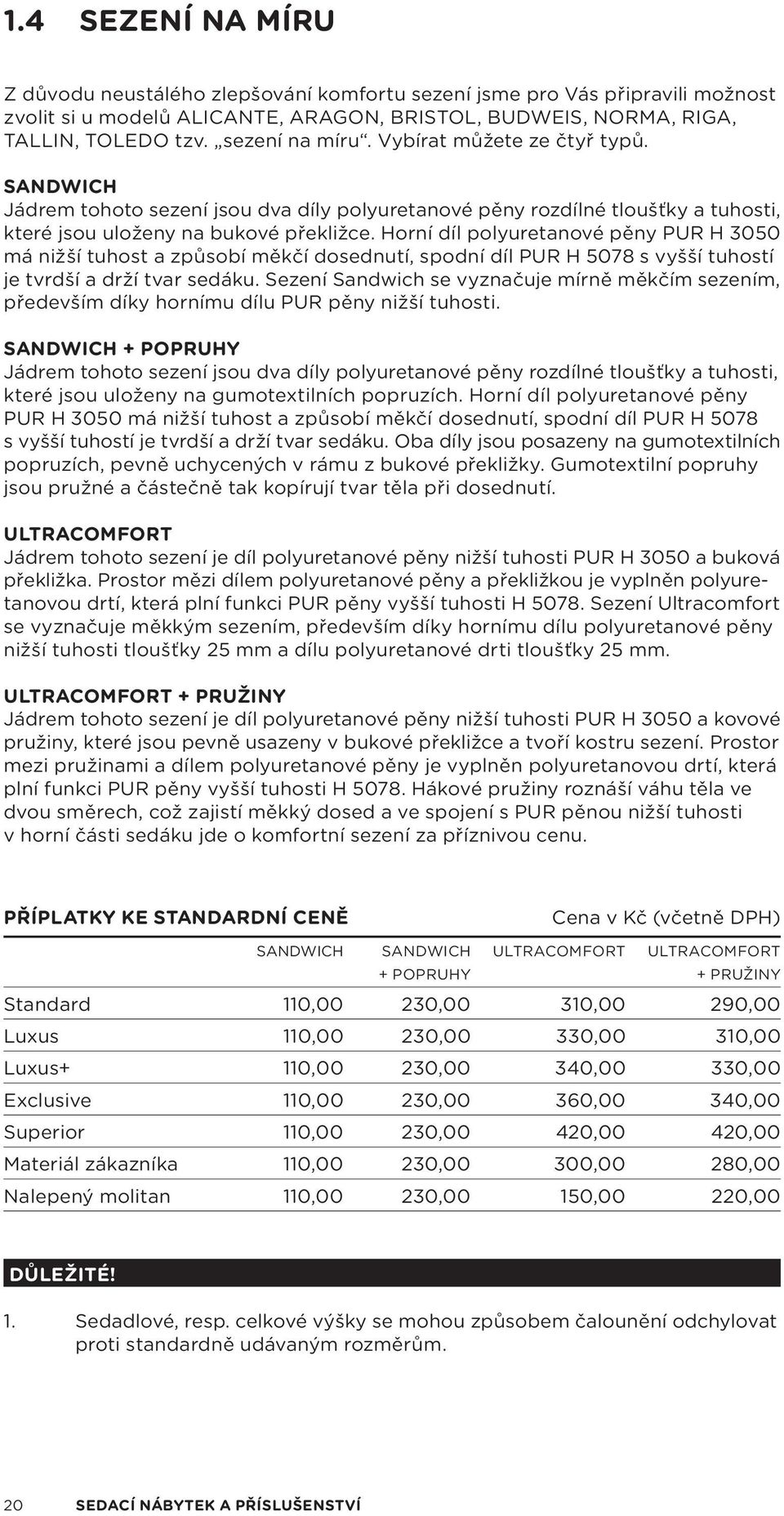 Horní díl polyuretanové pěny PUR H 3050 á nižší tuhost a způsobí ěkčí dosednutí, spodní díl PUR H 5078 s vyšší tuhostí je tvrdší a drží tvar sedáku.