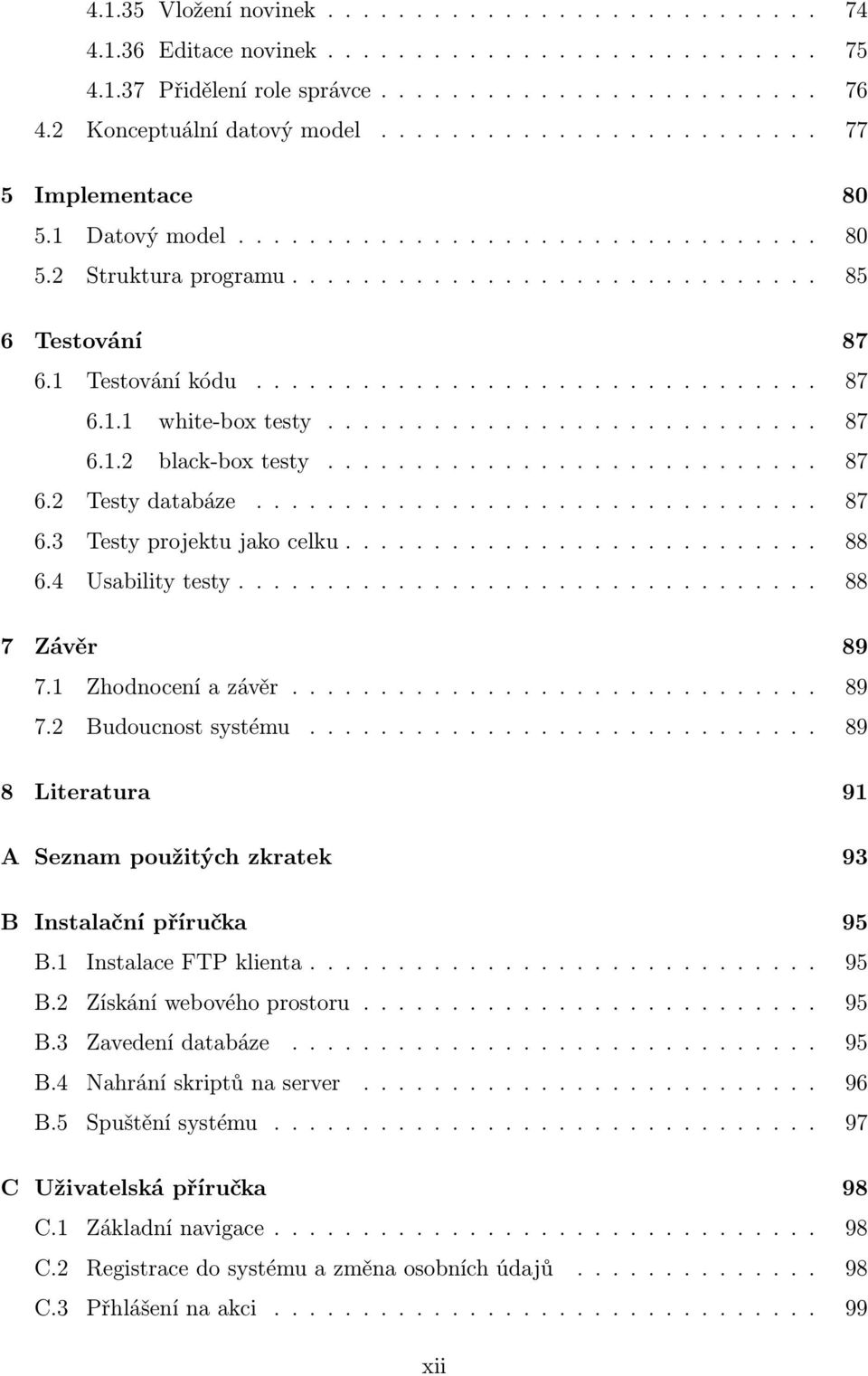 1 Zhodnoceníazávěr... 89 7.2 Budoucnostsystému.... 89 8 Literatura 91 A Seznam použitých zkratek 93 B Instalační příručka 95 B.1 InstalaceFTPklienta.... 95 B.2 Získáníwebovéhoprostoru... 95 B.3 Zavedenídatabáze.