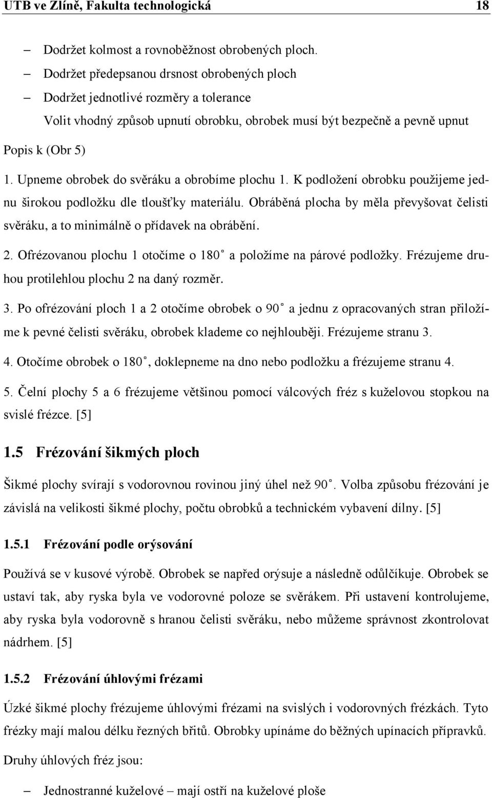 Upneme obrobek do svěráku a obrobíme plochu 1. K podložení obrobku použijeme jednu širokou podložku dle tloušťky materiálu.