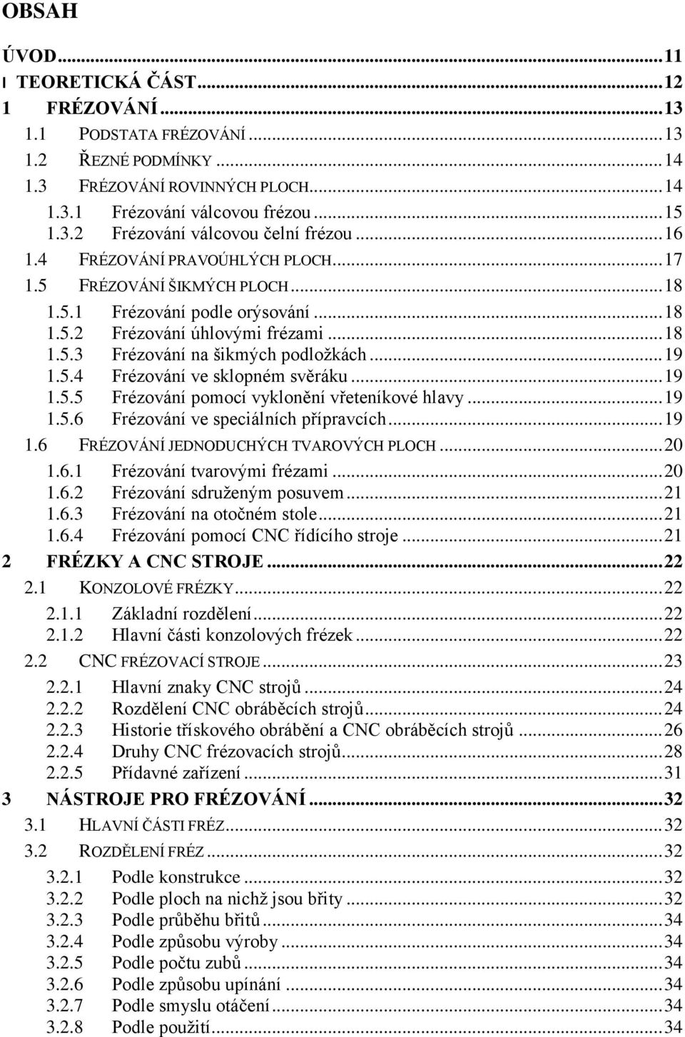 5.4 Frézování ve sklopném svěráku... 19 1.5.5 Frézování pomocí vyklonění vřeteníkové hlavy... 19 1.5.6 Frézování ve speciálních přípravcích... 19 1.6 FRÉZOVÁNÍ JEDNODUCHÝCH TVAROVÝCH PLOCH... 20 1.6.1 Frézování tvarovými frézami.