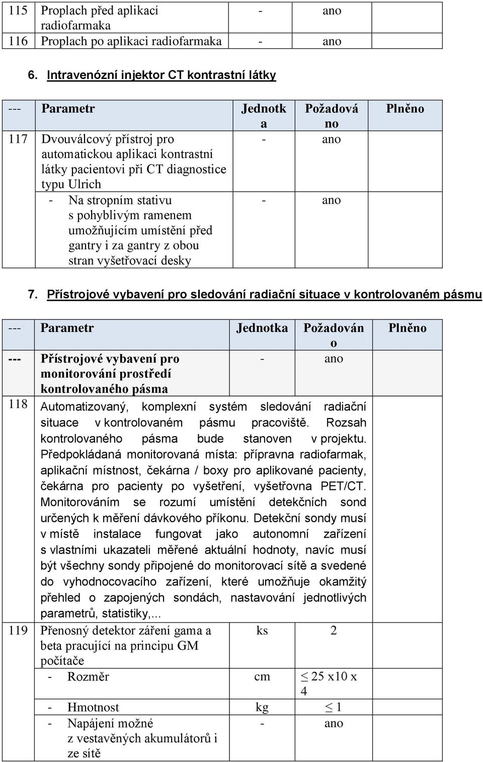 stropním stativu s pohyblivým ramenem umožňujícím umístění před gantry i za gantry z obou stran vyšetřovací desky Plněno 7.