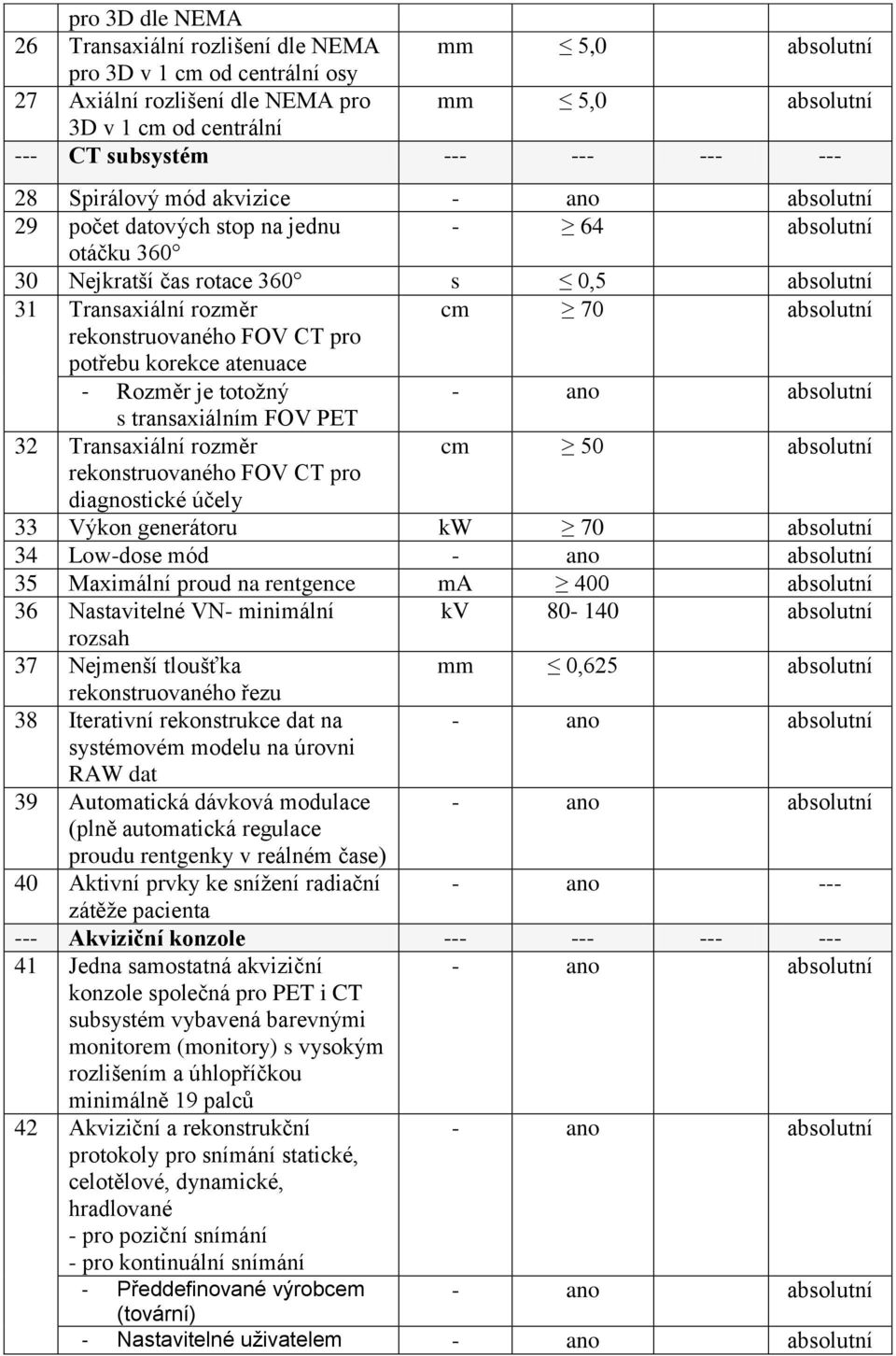 pro potřebu korekce atenuace - Rozměr je totožný s transaxiálním FOV PET 32 Transaxiální rozměr cm 50 absolutní rekonstruovaného FOV CT pro diagnostické účely 33 Výkon generátoru kw 70 absolutní 34