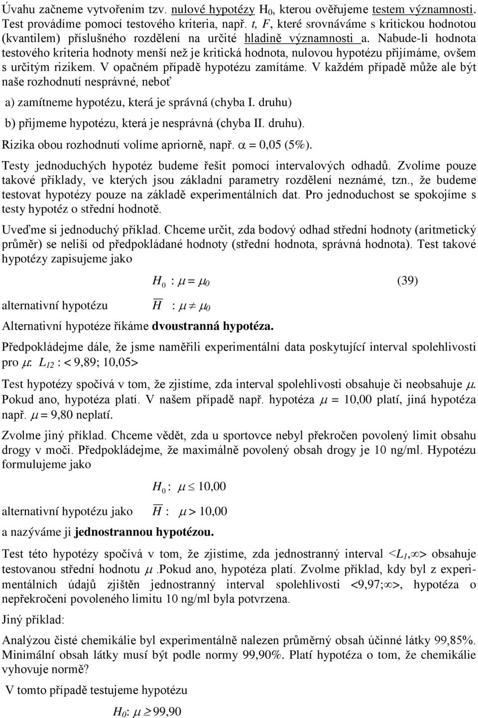 Nabude-li hodota testového kriteria hodoty meší ež je kritická hodota, ulovou hypotézu přijímáme, ovšem s určitým rizikem. V opačém případě hypotézu zamítáme.