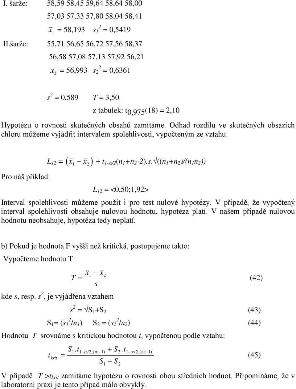 Odhad rozdílu ve skutečých obsazích chloru můžeme vyjádřit itervalem spolehlivosti, vypočteým ze vztahu: L 1 = ( x x ) + t 1-α/ ( 1 + -).s. (( 1 + )/( 1 )) 1 Pro áš příklad: L 1 = <0,50;1,9> Iterval spolehlivosti můžeme použít i pro test ulové hypotézy.