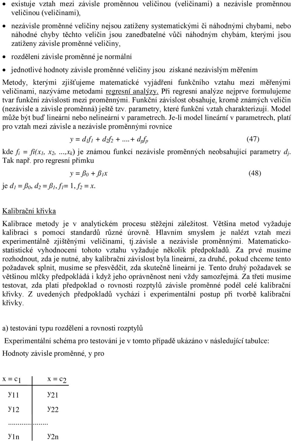 kterými zjišťujeme matematické vyjádřeí fukčího vztahu mezi měřeými veličiami, azýváme metodami regresí aalýzy. Při regresí aalýze ejprve formulujeme tvar fukčí závislosti mezi proměými.