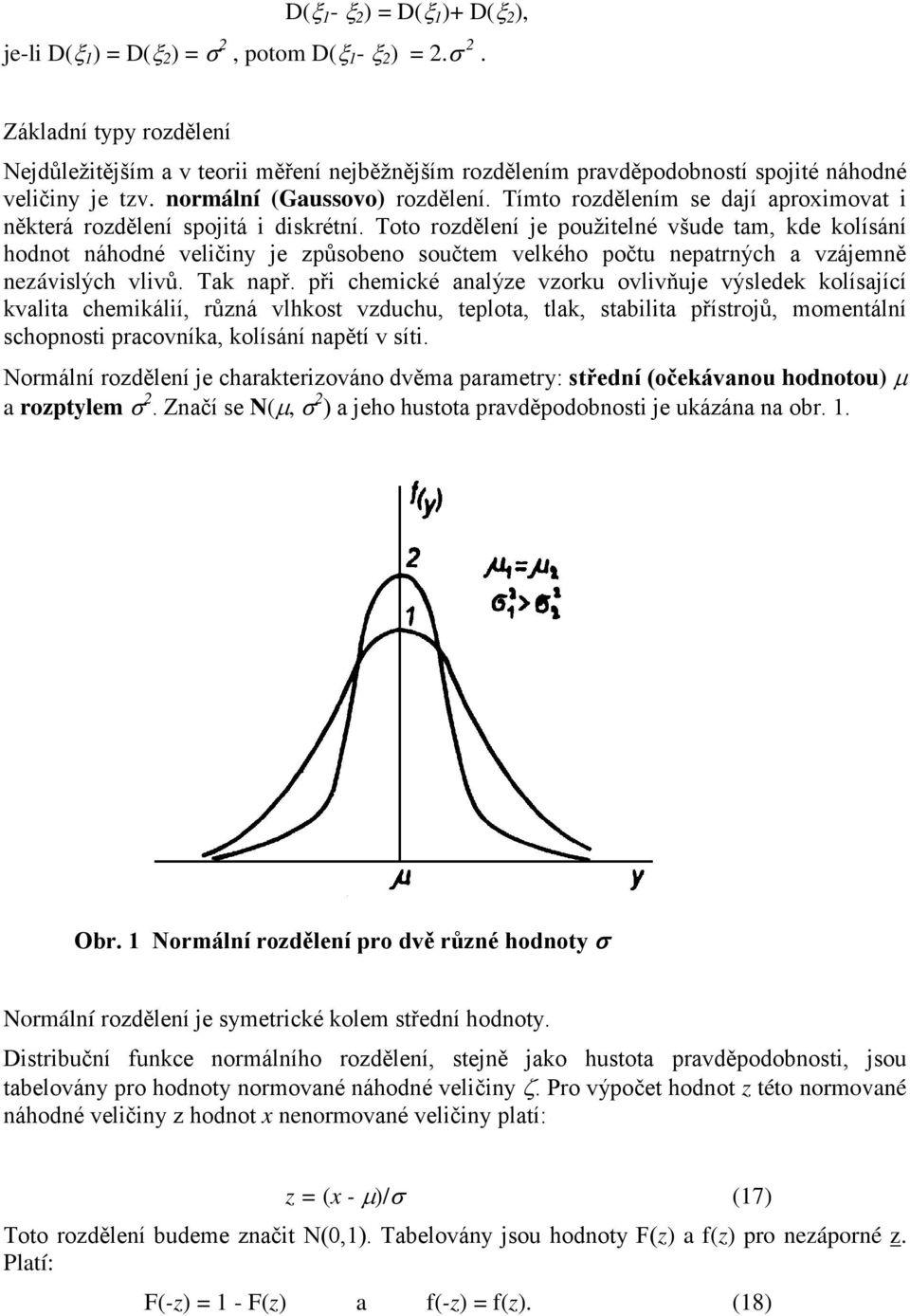 Toto rozděleí je použitelé všude tam, kde kolísáí hodot áhodé veličiy je způsobeo součtem velkého počtu epatrých a vzájemě ezávislých vlivů. Tak apř.