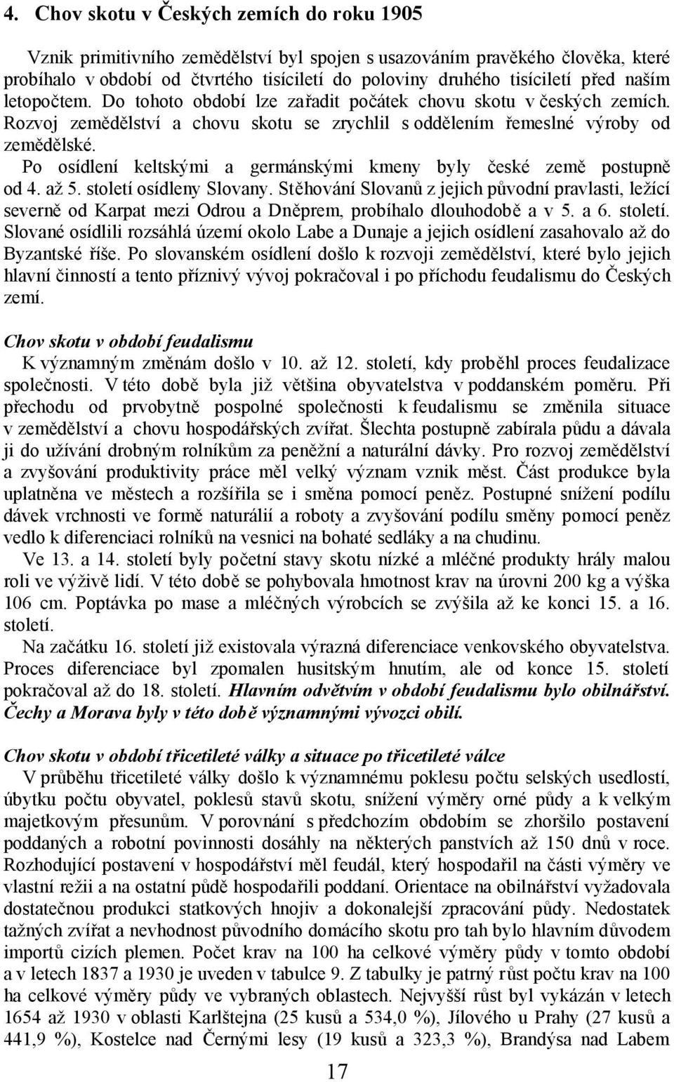 Po osídlení keltskými a germánskými kmeny byly české země postupně od 4. až 5. století osídleny Slovany.