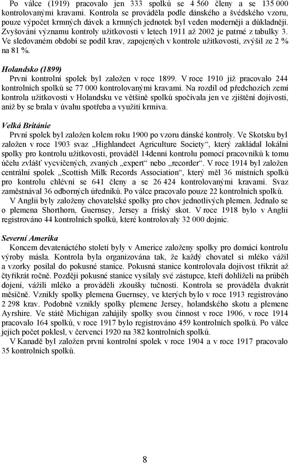 Zvyšování významu kontroly užitkovosti v letech 1911 až 2002 je patrné z tabulky 3. Ve sledovaném období se podíl krav, zapojených v kontrole užitkovosti, zvýšil ze 2 % na 81 %.