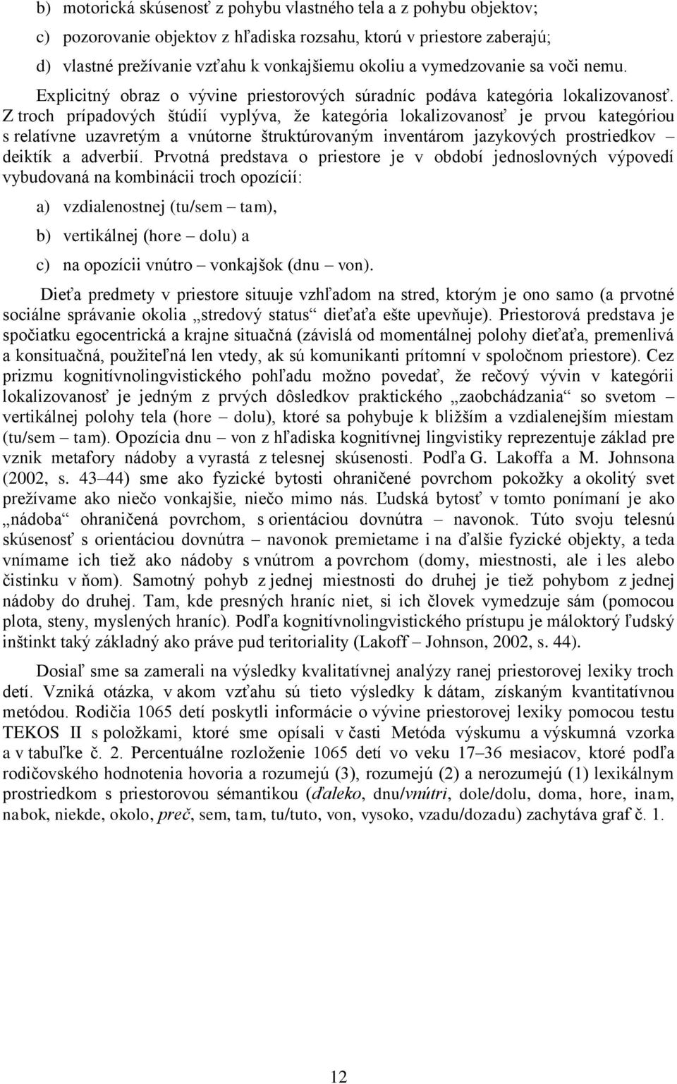 Z troch prípadových štúdií vyplýva, že kategória lokalizovanosť je prvou kategóriou s relatívne uzavretým a vnútorne štruktúrovaným inventárom jazykových prostriedkov deiktík a adverbií.