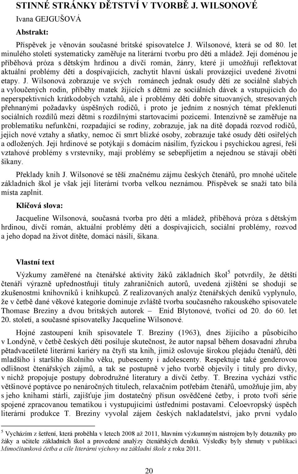 Její doménou je příběhová próza s dětským hrdinou a dívčí román, žánry, které jí umožňují reflektovat aktuální problémy dětí a dospívajících, zachytit hlavní úskalí provázející uvedené životní etapy.