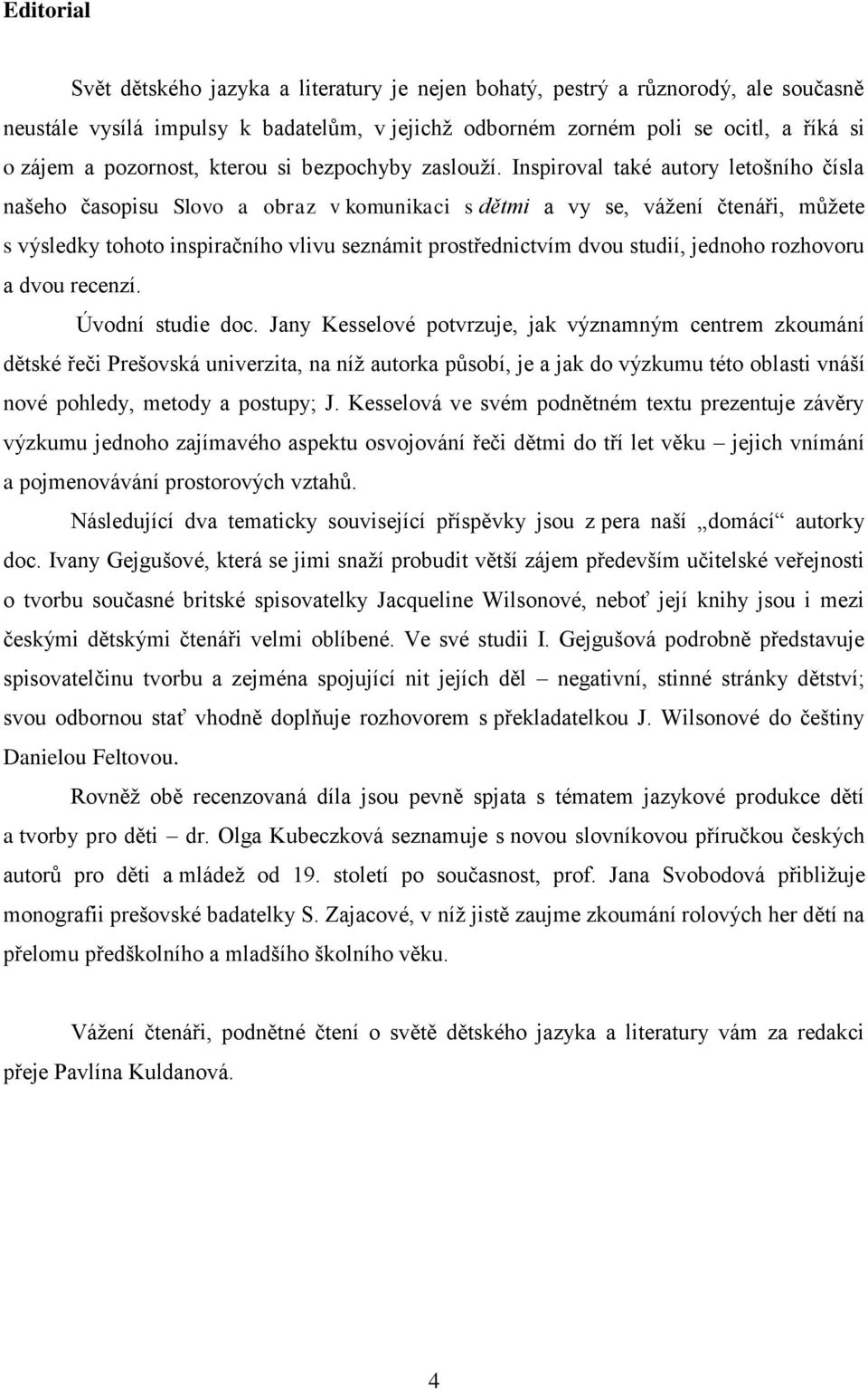 Inspiroval také autory letošního čísla našeho časopisu Slovo a obraz v komunikaci s dětmi a vy se, vážení čtenáři, můžete s výsledky tohoto inspiračního vlivu seznámit prostřednictvím dvou studií,