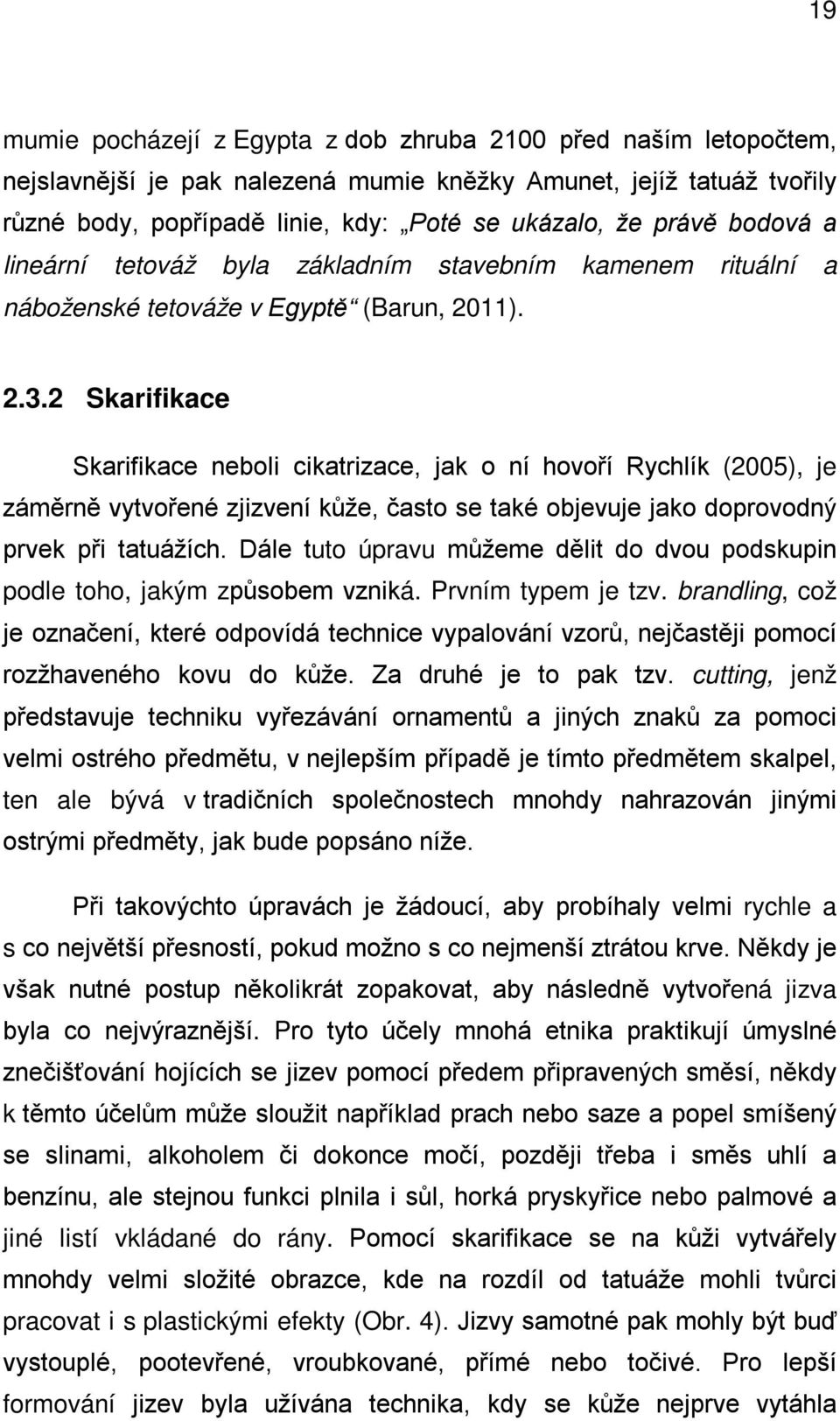 2 Skarifikace Skarifikace neboli cikatrizace, jak o ní hovoří Rychlík (2005), je záměrně vytvořené zjizvení kůže, často se také objevuje jako doprovodný prvek při tatuážích.