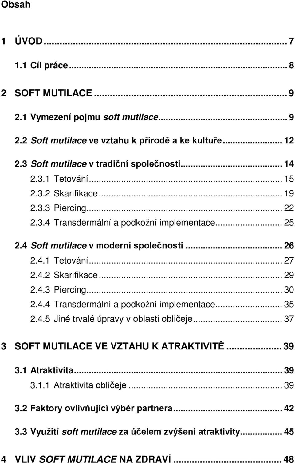 4 Soft mutilace v moderní společnosti... 26 2.4.1 Tetování... 27 2.4.2 Skarifikace... 29 2.4.3 Piercing... 30 2.4.4 Transdermální a podkožní implementace... 35 2.4.5 Jiné trvalé úpravy v oblasti obličeje.